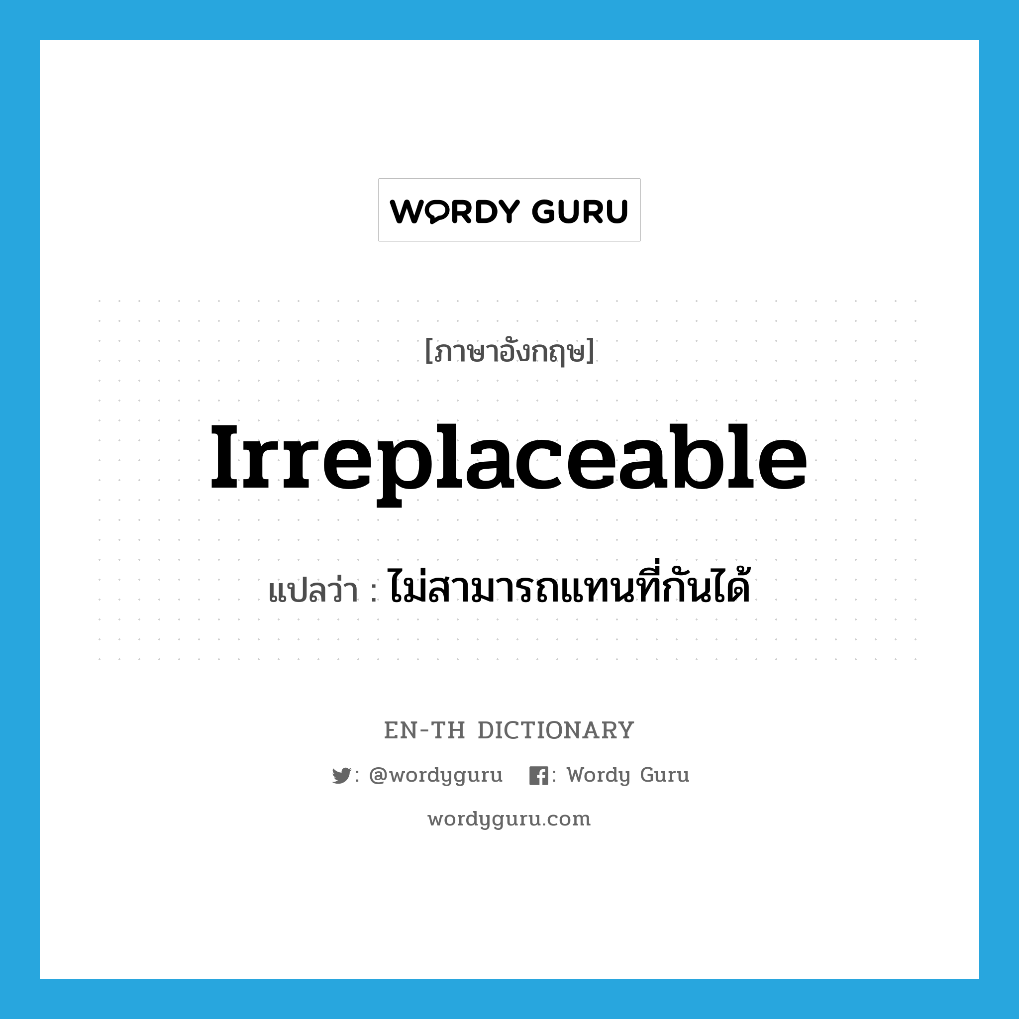 irreplaceable แปลว่า?, คำศัพท์ภาษาอังกฤษ irreplaceable แปลว่า ไม่สามารถแทนที่กันได้ ประเภท ADJ หมวด ADJ