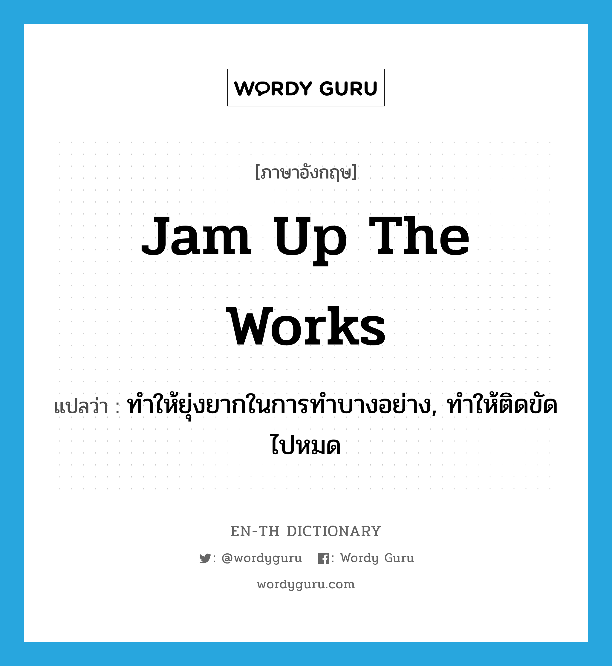 jam up the works แปลว่า?, คำศัพท์ภาษาอังกฤษ jam up the works แปลว่า ทำให้ยุ่งยากในการทำบางอย่าง, ทำให้ติดขัดไปหมด ประเภท IDM หมวด IDM