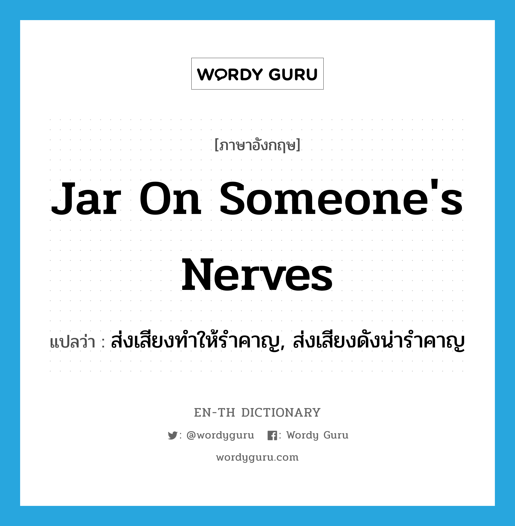 jar on someone's nerves แปลว่า?, คำศัพท์ภาษาอังกฤษ jar on someone's nerves แปลว่า ส่งเสียงทำให้รำคาญ, ส่งเสียงดังน่ารำคาญ ประเภท IDM หมวด IDM
