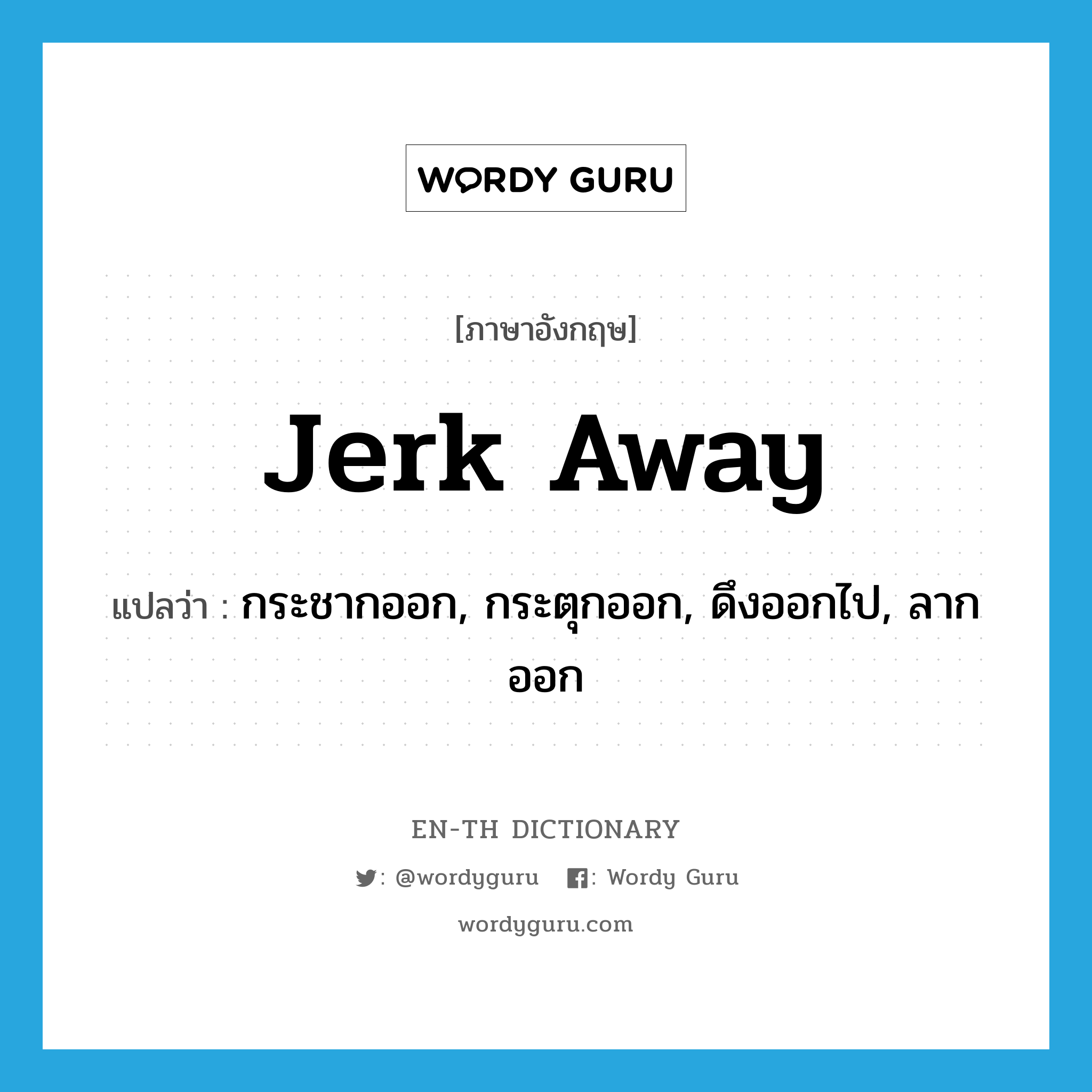 jerk away แปลว่า?, คำศัพท์ภาษาอังกฤษ jerk away แปลว่า กระชากออก, กระตุกออก, ดึงออกไป, ลากออก ประเภท PHRV หมวด PHRV