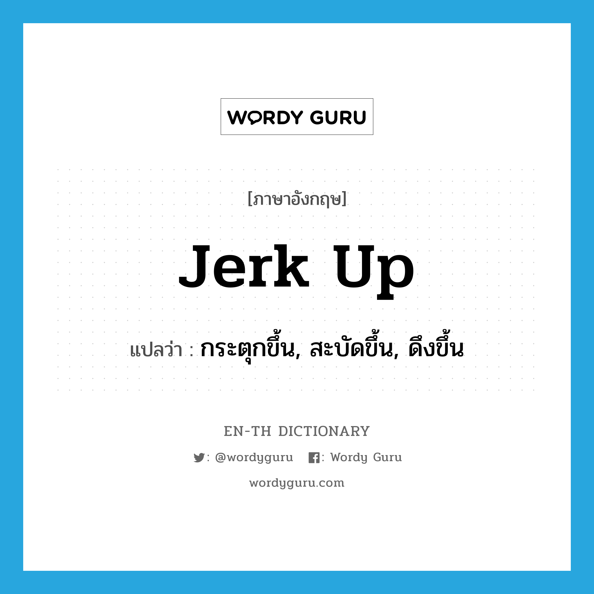 jerk up แปลว่า?, คำศัพท์ภาษาอังกฤษ jerk up แปลว่า กระตุกขึ้น, สะบัดขึ้น, ดึงขึ้น ประเภท PHRV หมวด PHRV