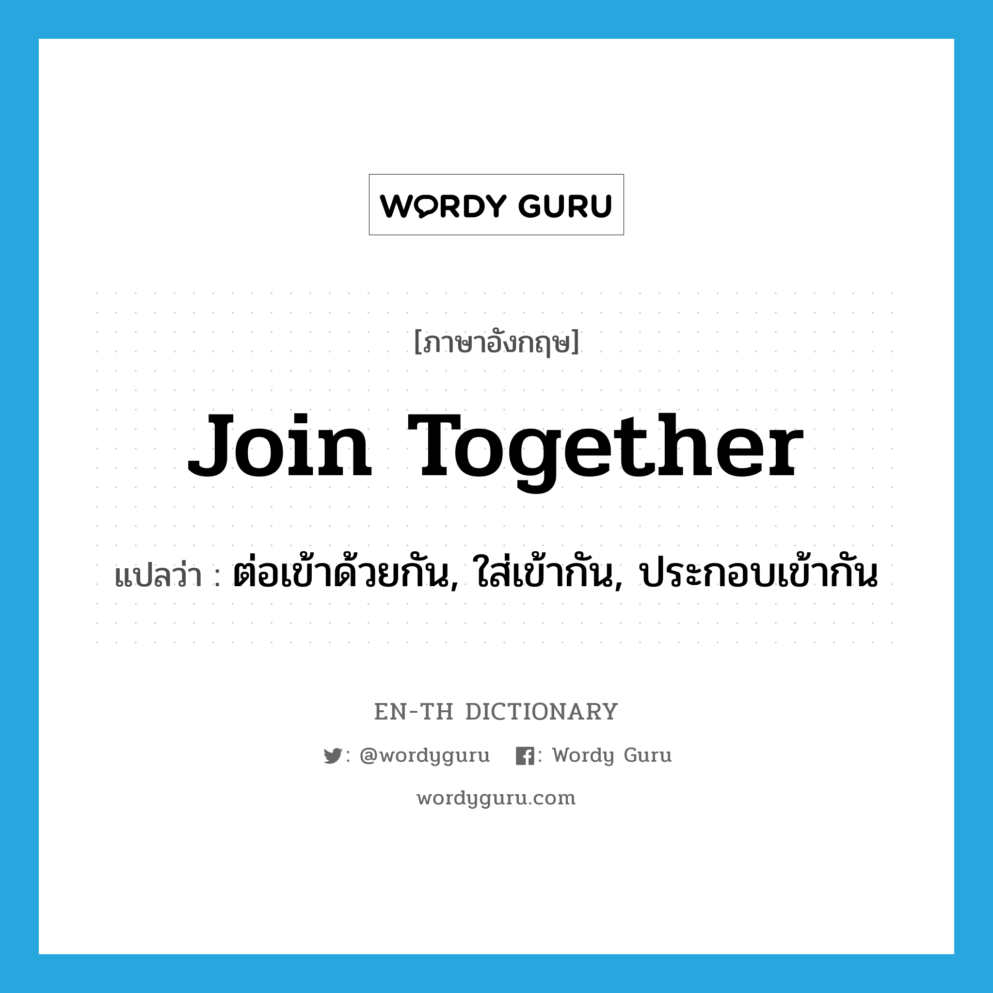 join together แปลว่า?, คำศัพท์ภาษาอังกฤษ join together แปลว่า ต่อเข้าด้วยกัน, ใส่เข้ากัน, ประกอบเข้ากัน ประเภท PHRV หมวด PHRV