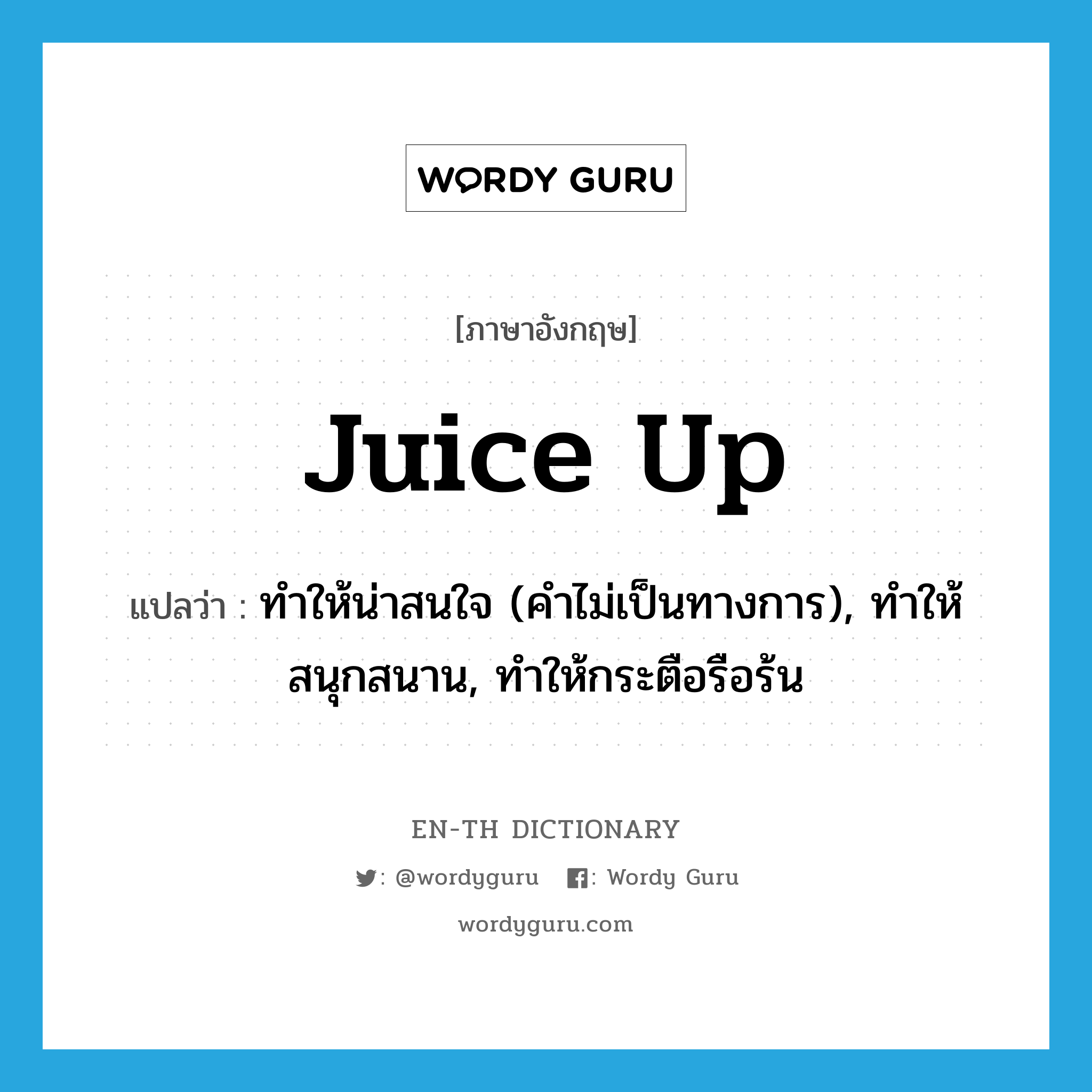juice up แปลว่า?, คำศัพท์ภาษาอังกฤษ juice up แปลว่า ทำให้น่าสนใจ (คำไม่เป็นทางการ), ทำให้สนุกสนาน, ทำให้กระตือรือร้น ประเภท PHRV หมวด PHRV