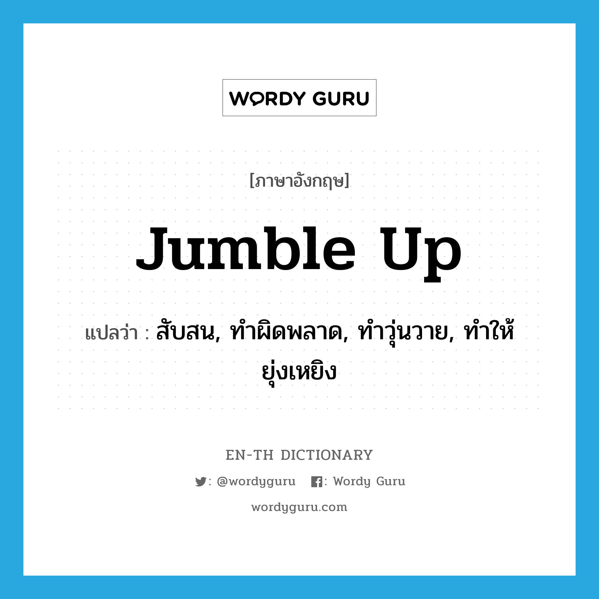 jumble up แปลว่า?, คำศัพท์ภาษาอังกฤษ jumble up แปลว่า สับสน, ทำผิดพลาด, ทำวุ่นวาย, ทำให้ยุ่งเหยิง ประเภท PHRV หมวด PHRV