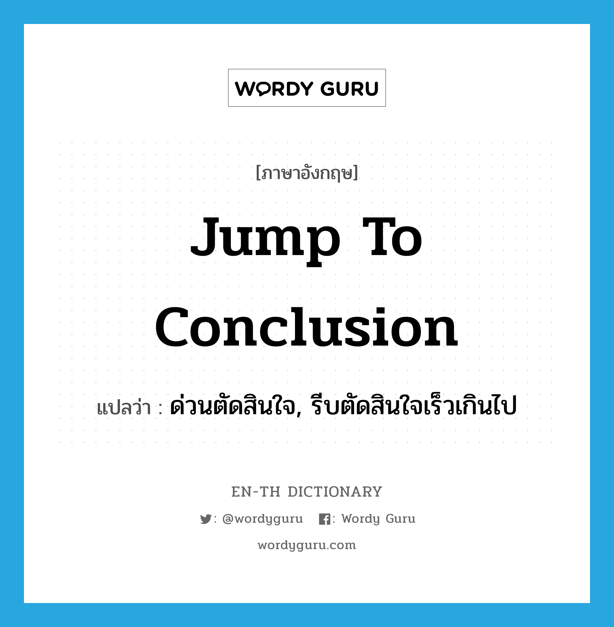 jump to conclusion แปลว่า?, คำศัพท์ภาษาอังกฤษ jump to conclusion แปลว่า ด่วนตัดสินใจ, รีบตัดสินใจเร็วเกินไป ประเภท IDM หมวด IDM