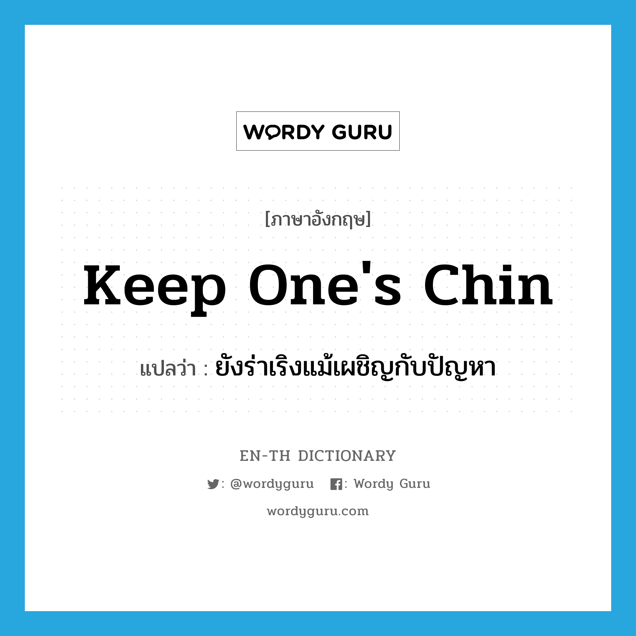 keep one's chin แปลว่า?, คำศัพท์ภาษาอังกฤษ keep one's chin แปลว่า ยังร่าเริงแม้เผชิญกับปัญหา ประเภท IDM หมวด IDM