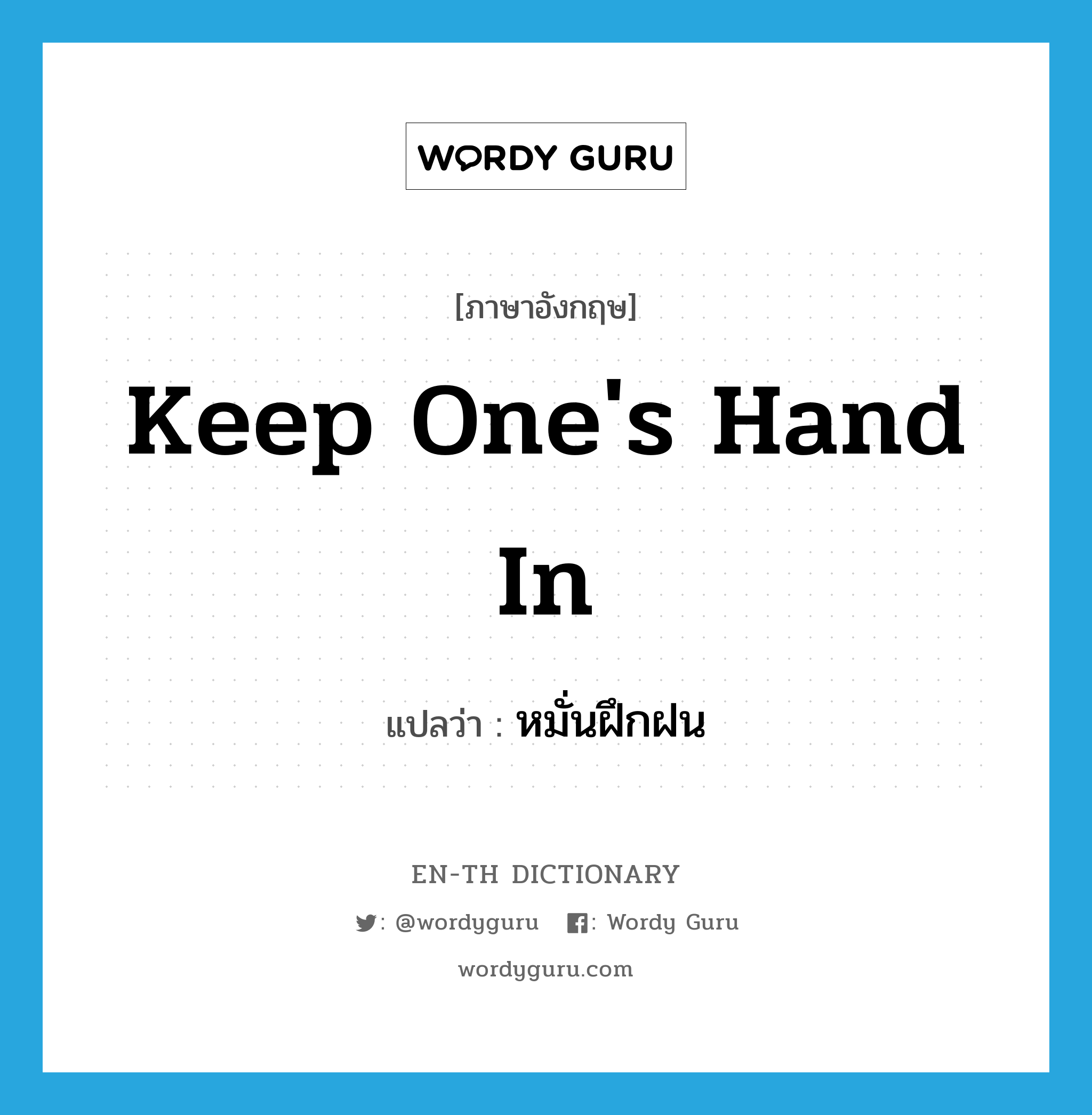 keep one's hand in แปลว่า?, คำศัพท์ภาษาอังกฤษ keep one's hand in แปลว่า หมั่นฝึกฝน ประเภท IDM หมวด IDM