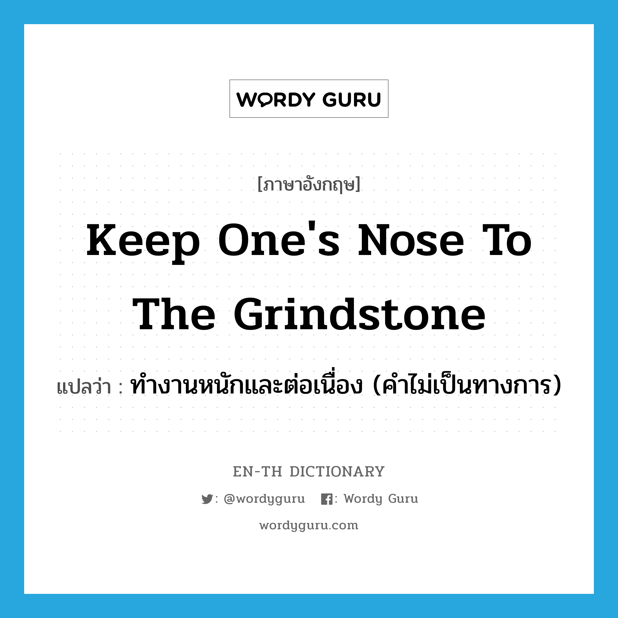 ทำงานหนักและต่อเนื่อง (คำไม่เป็นทางการ) ภาษาอังกฤษ?, คำศัพท์ภาษาอังกฤษ ทำงานหนักและต่อเนื่อง (คำไม่เป็นทางการ) แปลว่า keep one's nose to the grindstone ประเภท IDM หมวด IDM