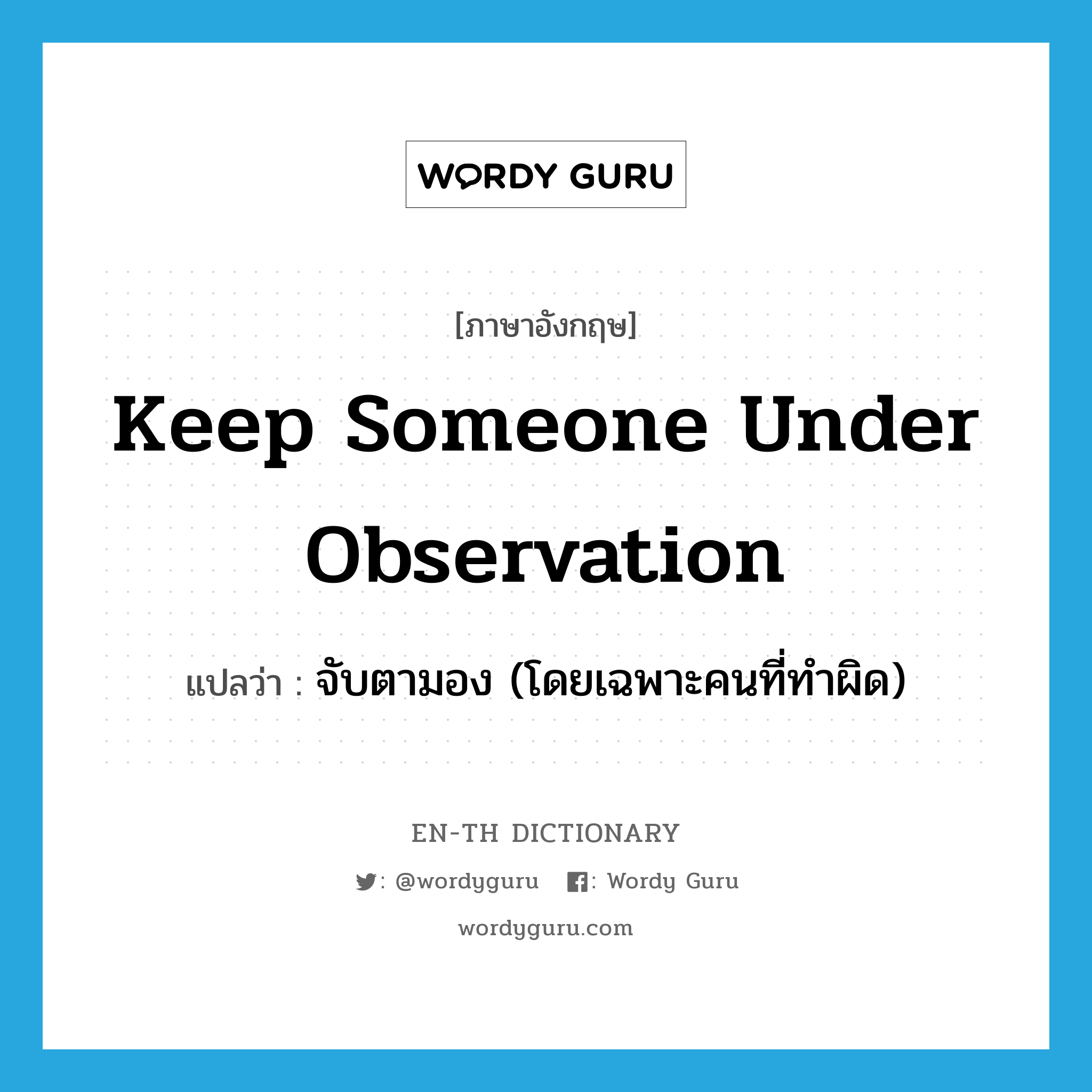 keep someone under observation แปลว่า?, คำศัพท์ภาษาอังกฤษ keep someone under observation แปลว่า จับตามอง (โดยเฉพาะคนที่ทำผิด) ประเภท IDM หมวด IDM