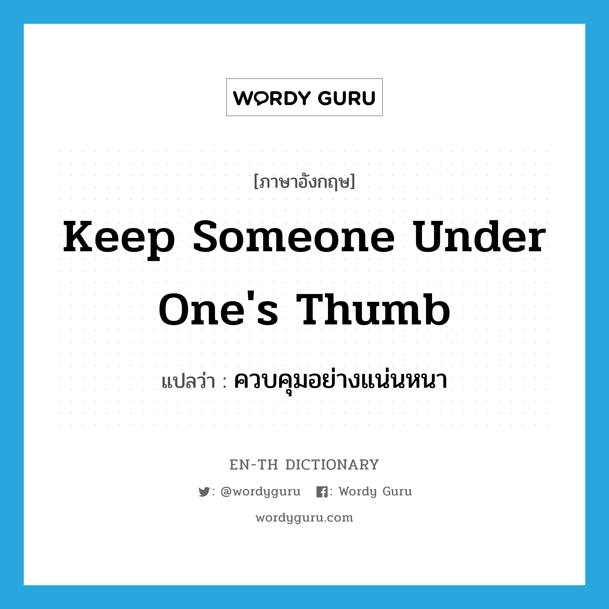keep someone under one's thumb แปลว่า?, คำศัพท์ภาษาอังกฤษ keep someone under one's thumb แปลว่า ควบคุมอย่างแน่นหนา ประเภท IDM หมวด IDM