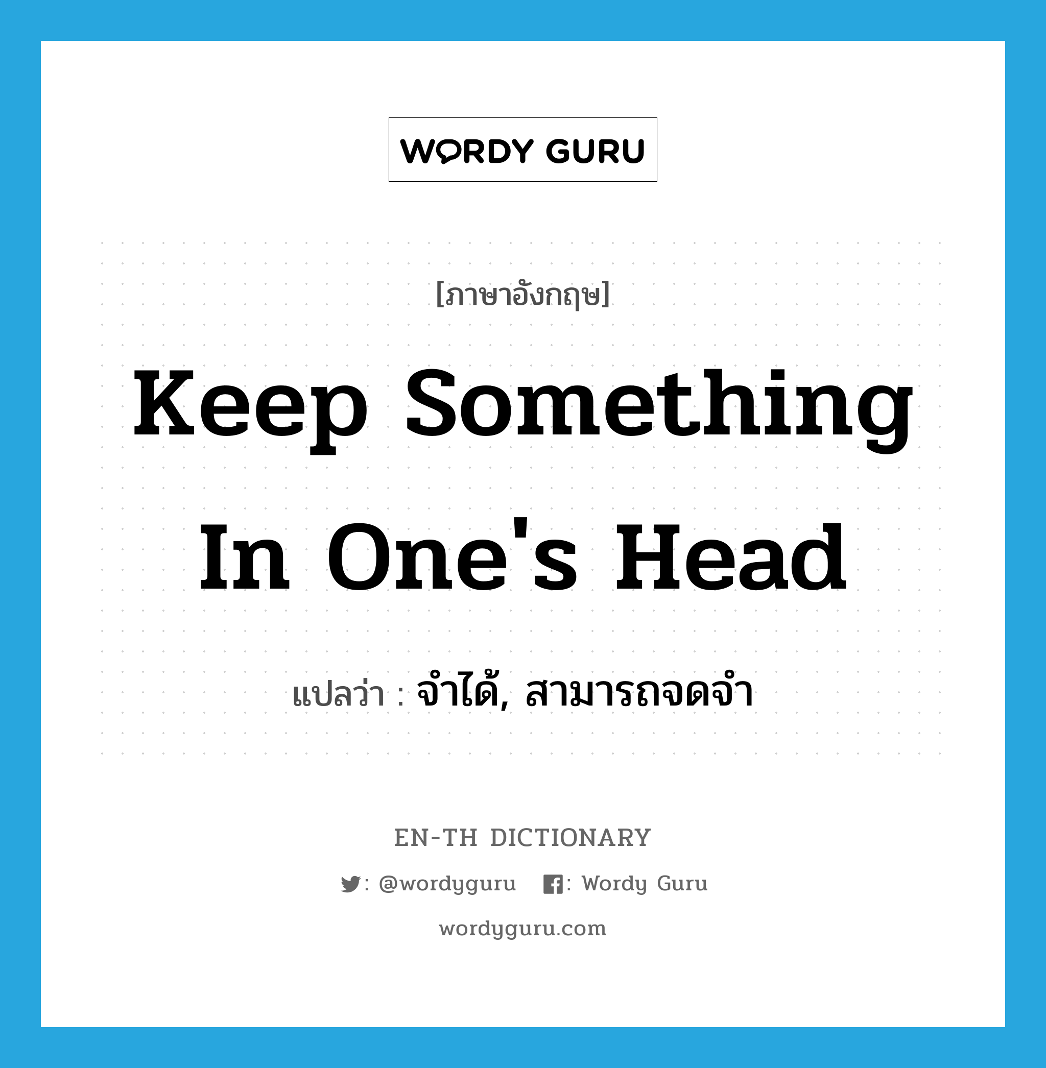 keep something in one's head แปลว่า?, คำศัพท์ภาษาอังกฤษ keep something in one's head แปลว่า จำได้, สามารถจดจำ ประเภท IDM หมวด IDM