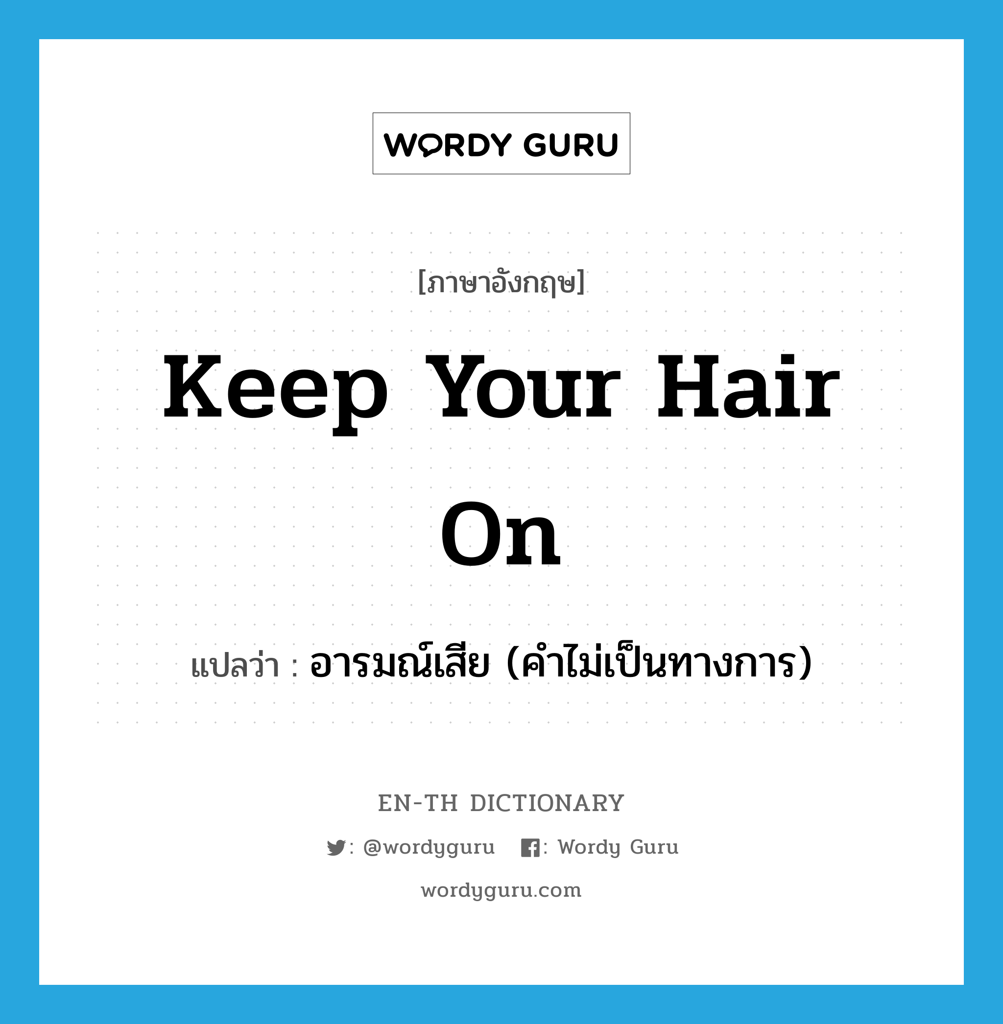 keep your hair on แปลว่า?, คำศัพท์ภาษาอังกฤษ keep your hair on แปลว่า อารมณ์เสีย (คำไม่เป็นทางการ) ประเภท IDM หมวด IDM