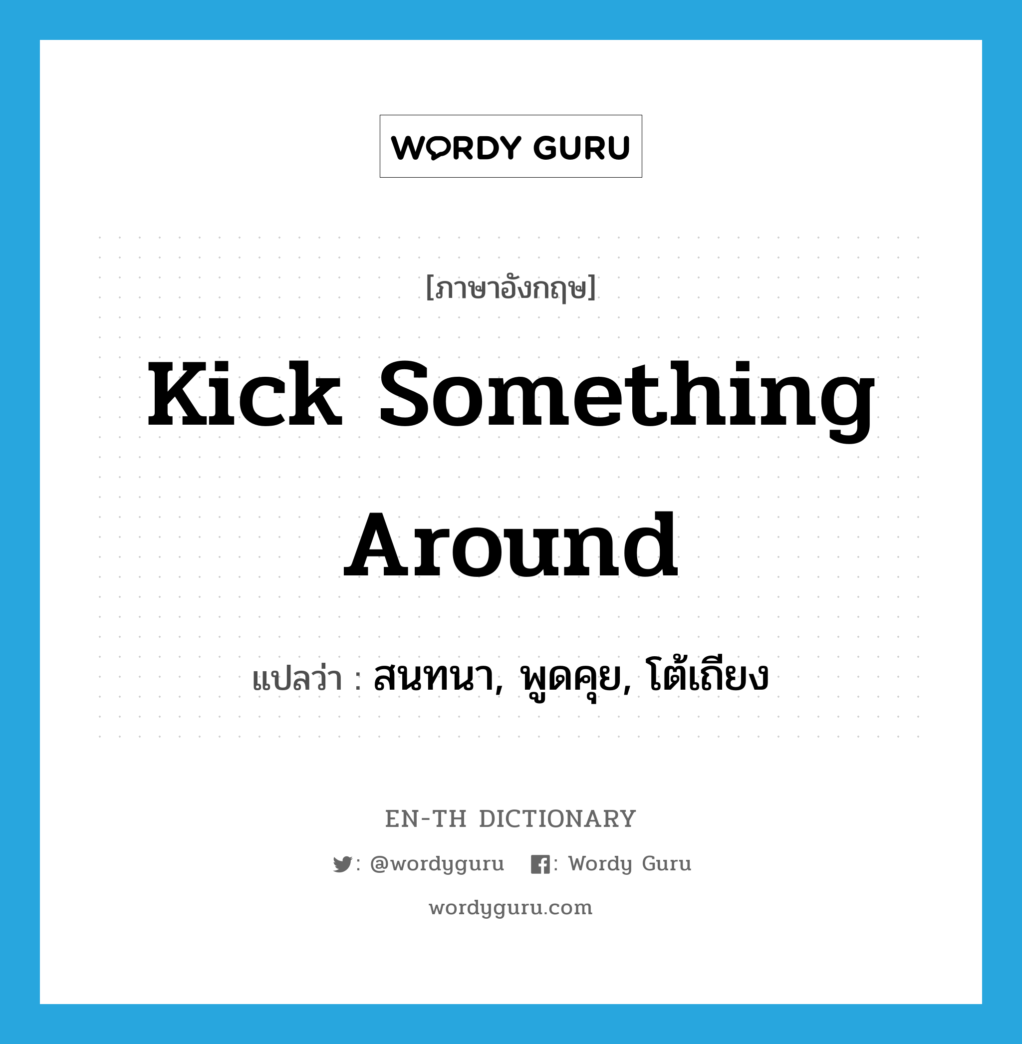 kick something around แปลว่า?, คำศัพท์ภาษาอังกฤษ kick something around แปลว่า สนทนา, พูดคุย, โต้เถียง ประเภท IDM หมวด IDM