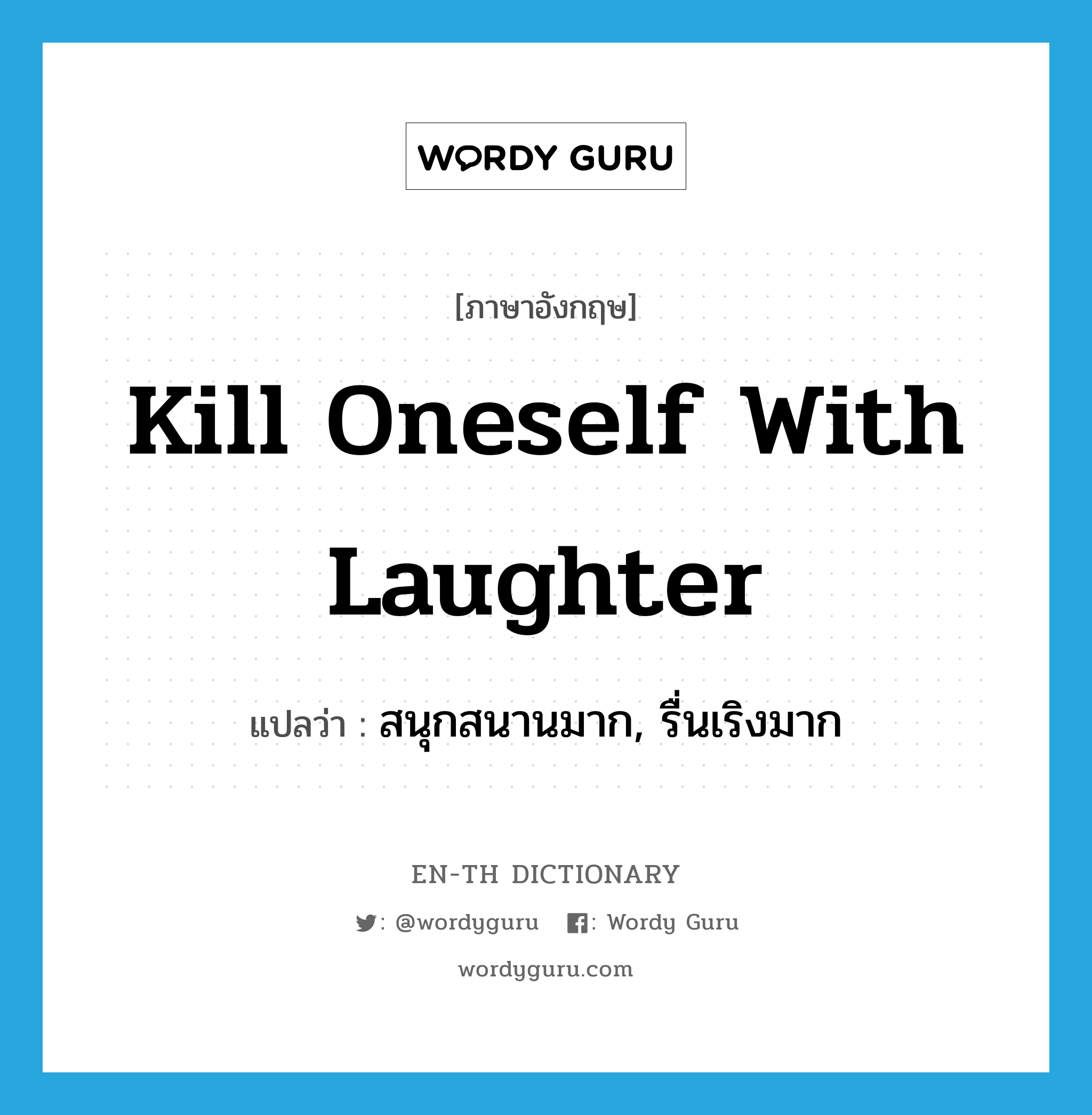 kill oneself with laughter แปลว่า?, คำศัพท์ภาษาอังกฤษ kill oneself with laughter แปลว่า สนุกสนานมาก, รื่นเริงมาก ประเภท IDM หมวด IDM