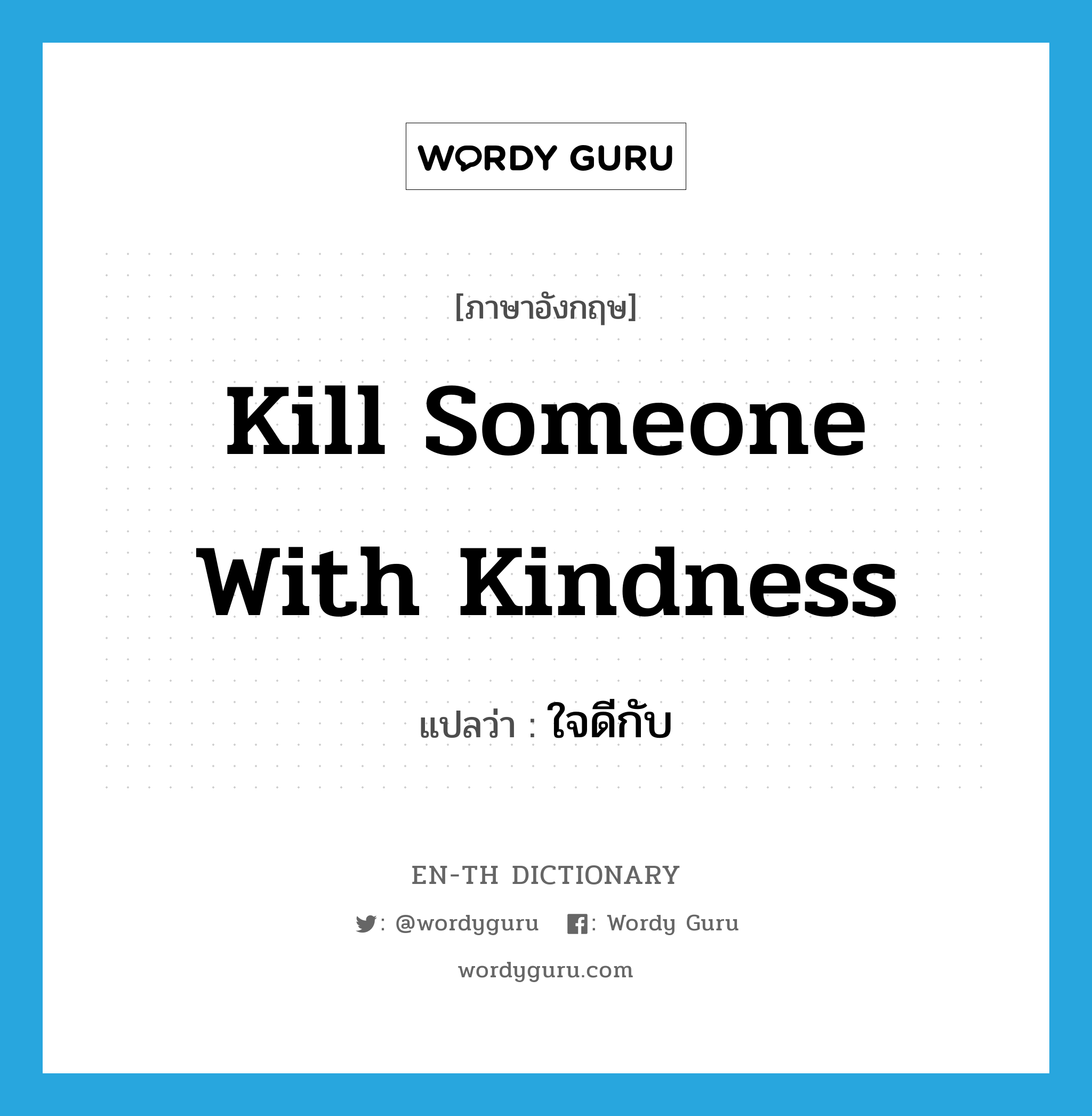 kill someone with kindness แปลว่า?, คำศัพท์ภาษาอังกฤษ kill someone with kindness แปลว่า ใจดีกับ ประเภท IDM หมวด IDM