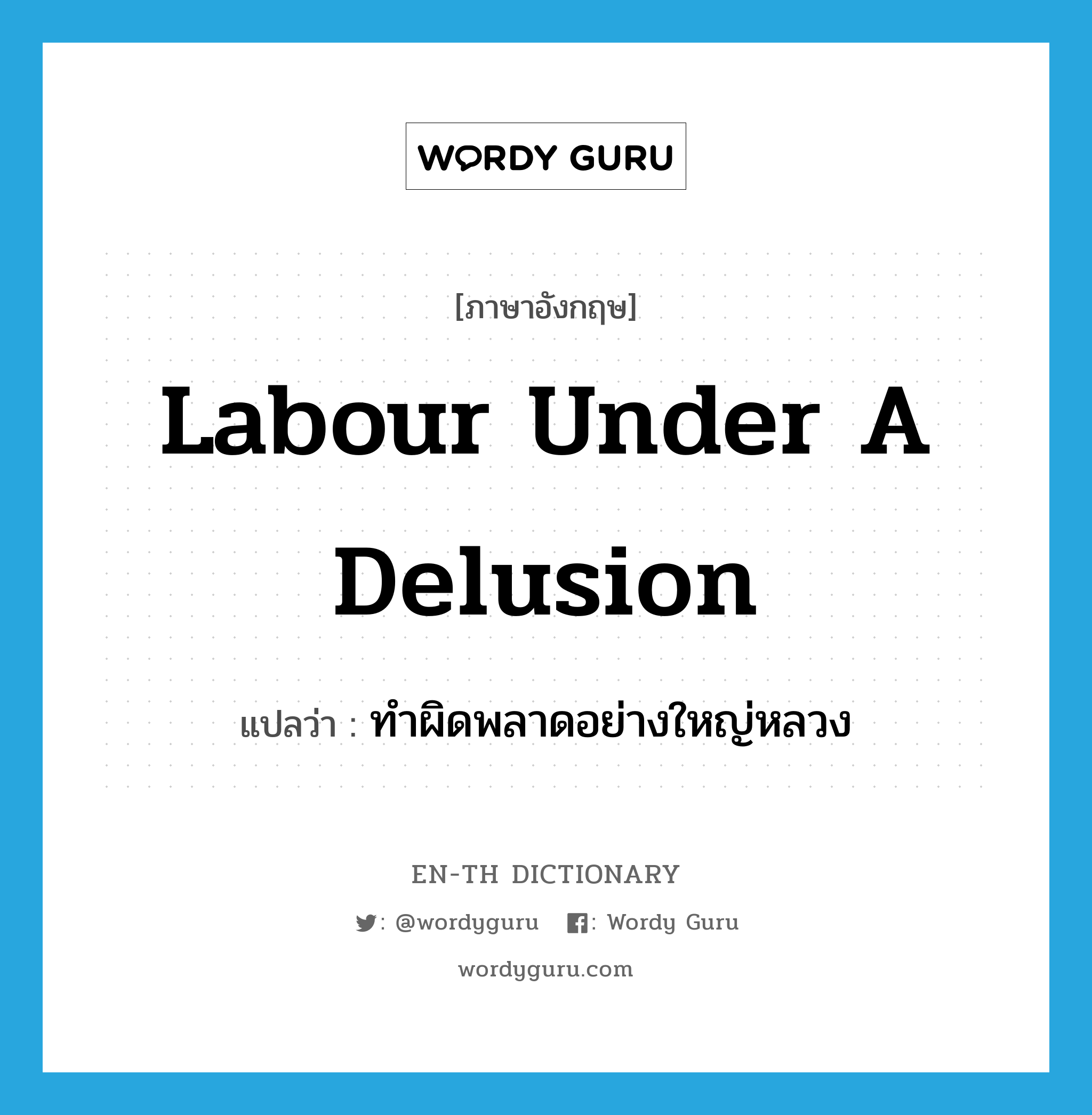 labour under a delusion แปลว่า?, คำศัพท์ภาษาอังกฤษ labour under a delusion แปลว่า ทำผิดพลาดอย่างใหญ่หลวง ประเภท IDM หมวด IDM