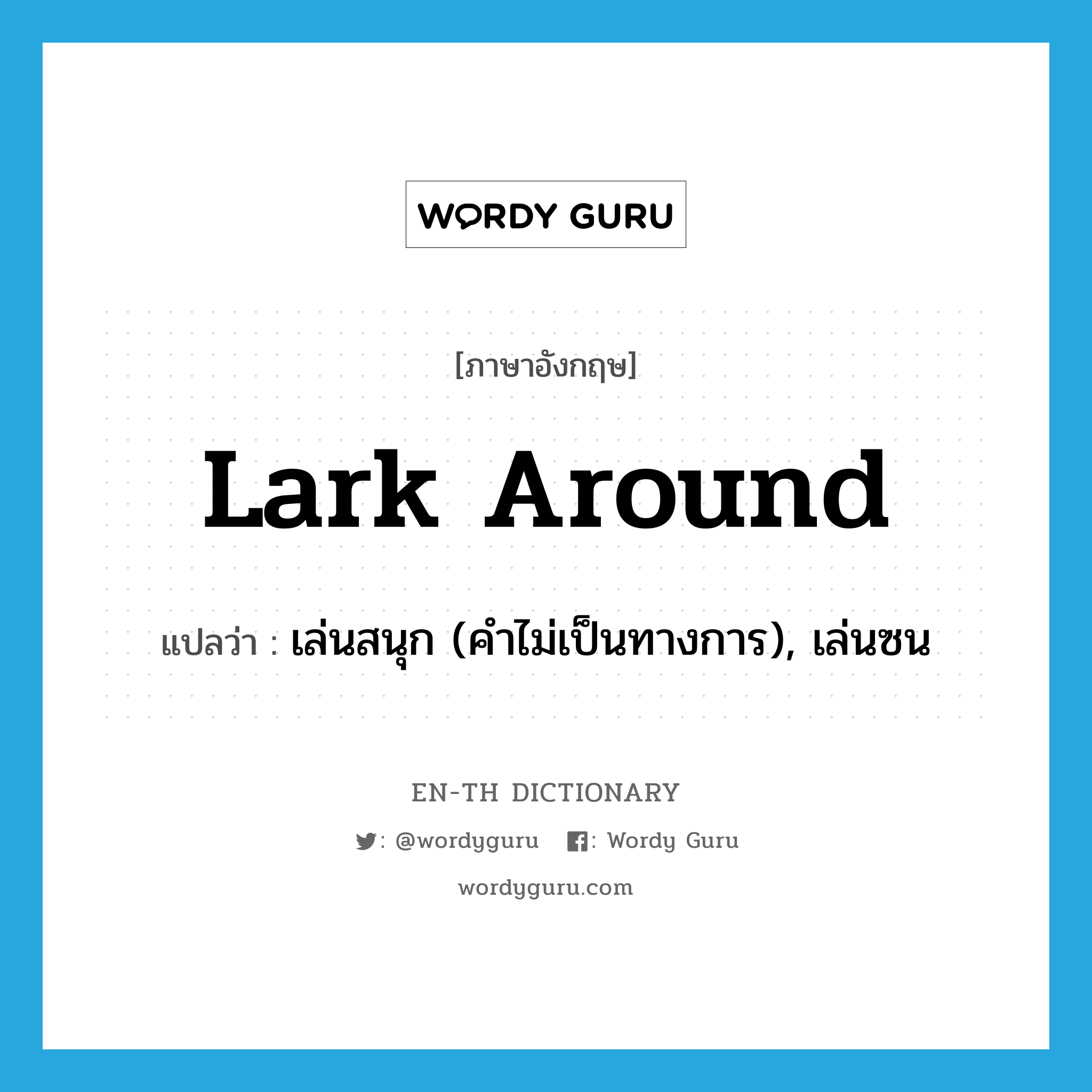 lark around แปลว่า?, คำศัพท์ภาษาอังกฤษ lark around แปลว่า เล่นสนุก (คำไม่เป็นทางการ), เล่นซน ประเภท PHRV หมวด PHRV