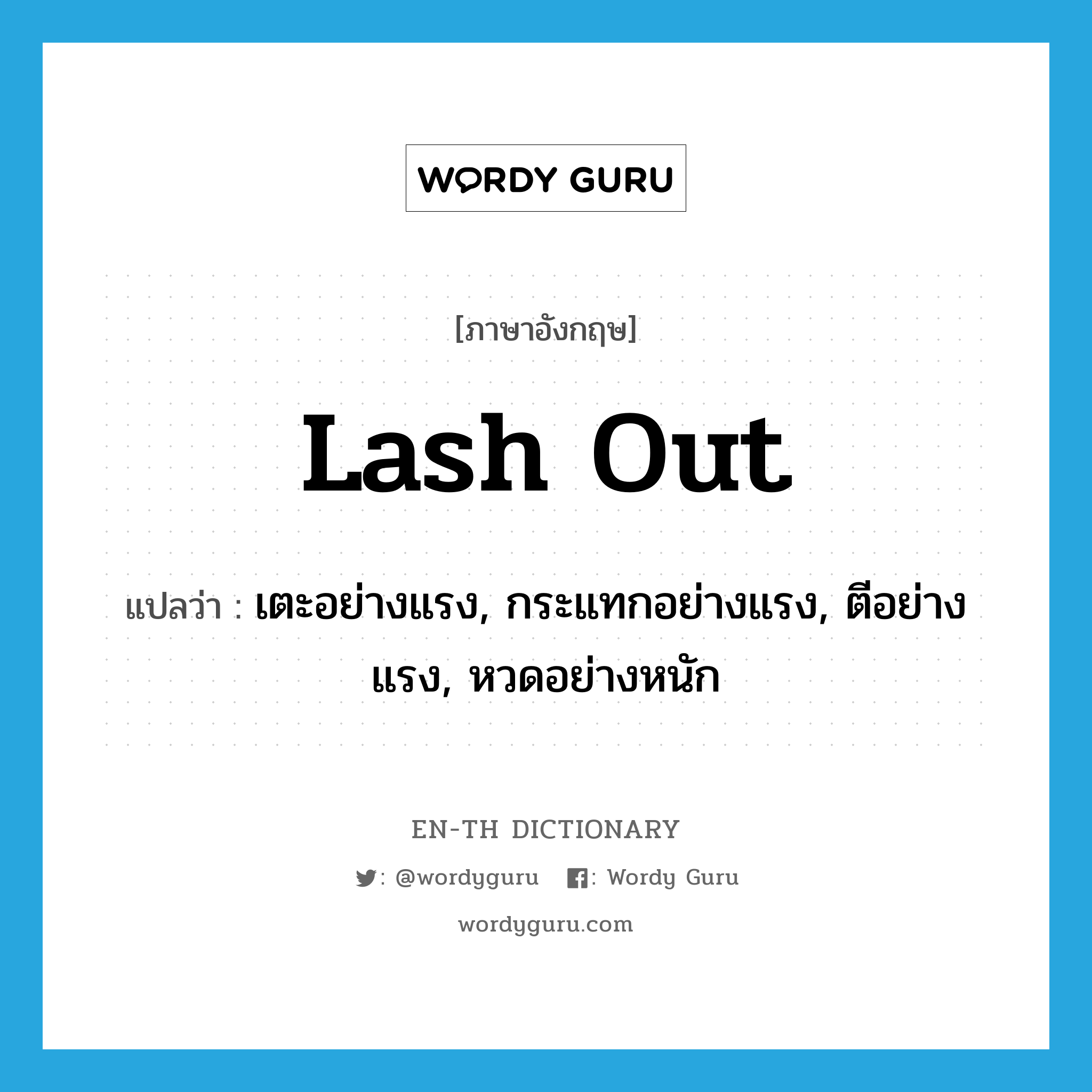 lash out แปลว่า?, คำศัพท์ภาษาอังกฤษ lash out แปลว่า เตะอย่างแรง, กระแทกอย่างแรง, ตีอย่างแรง, หวดอย่างหนัก ประเภท PHRV หมวด PHRV