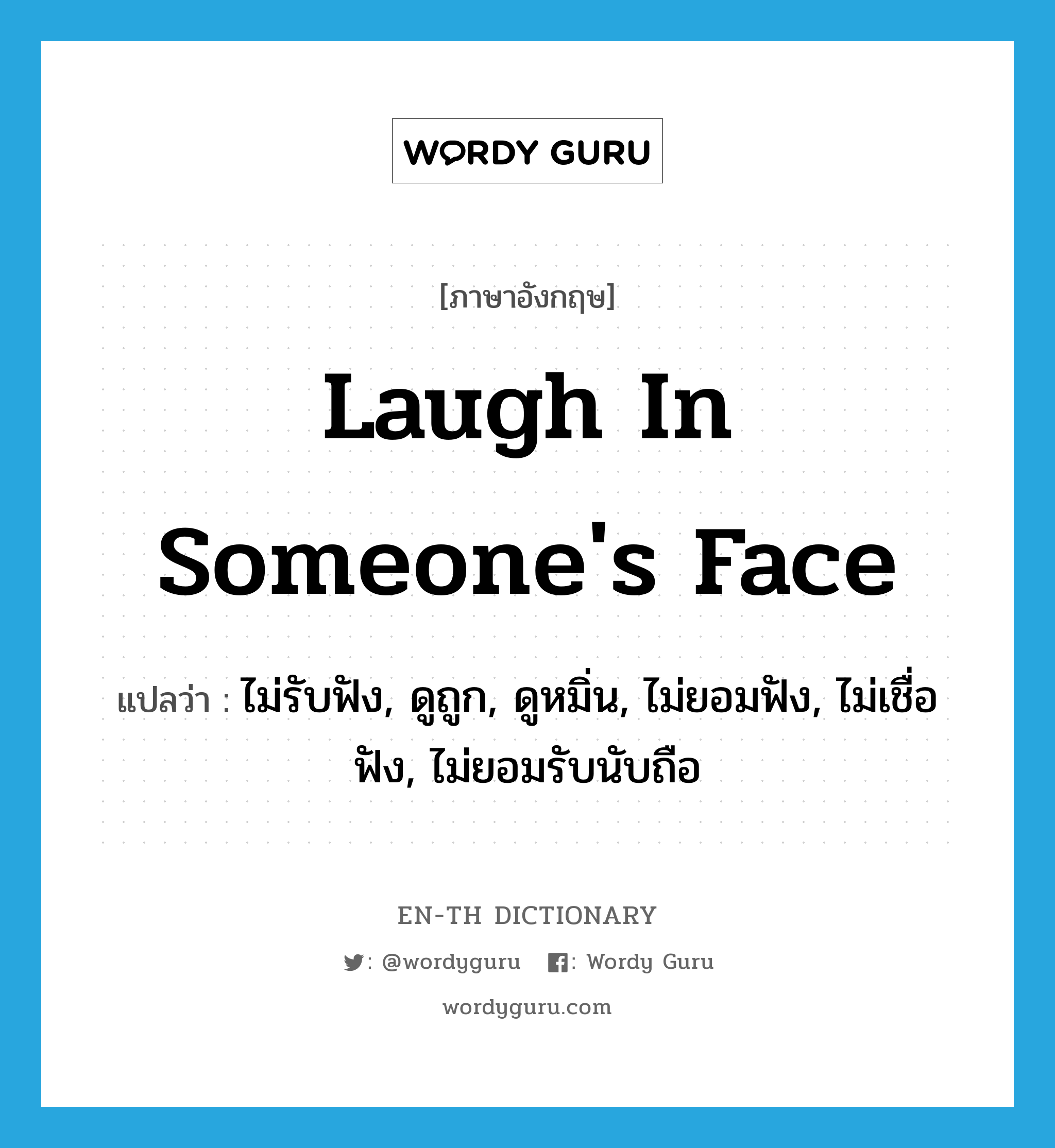 laugh in someone's face แปลว่า?, คำศัพท์ภาษาอังกฤษ laugh in someone's face แปลว่า ไม่รับฟัง, ดูถูก, ดูหมิ่น, ไม่ยอมฟัง, ไม่เชื่อฟัง, ไม่ยอมรับนับถือ ประเภท IDM หมวด IDM