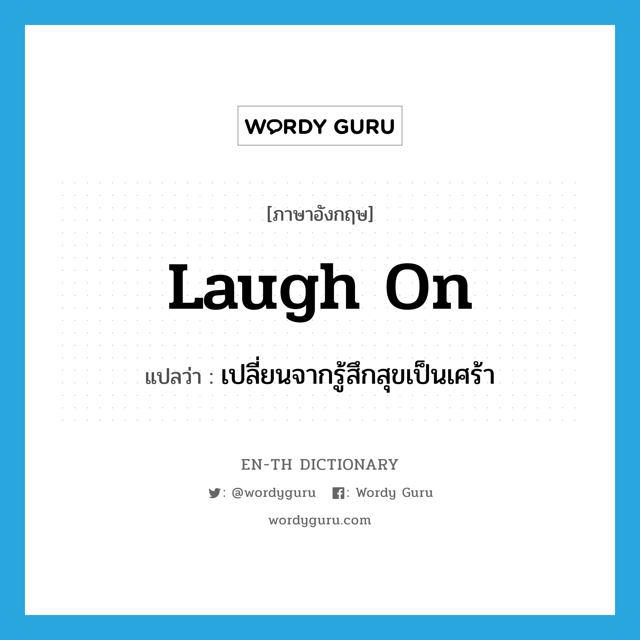 laugh on แปลว่า?, คำศัพท์ภาษาอังกฤษ laugh on แปลว่า เปลี่ยนจากรู้สึกสุขเป็นเศร้า ประเภท PHRV หมวด PHRV