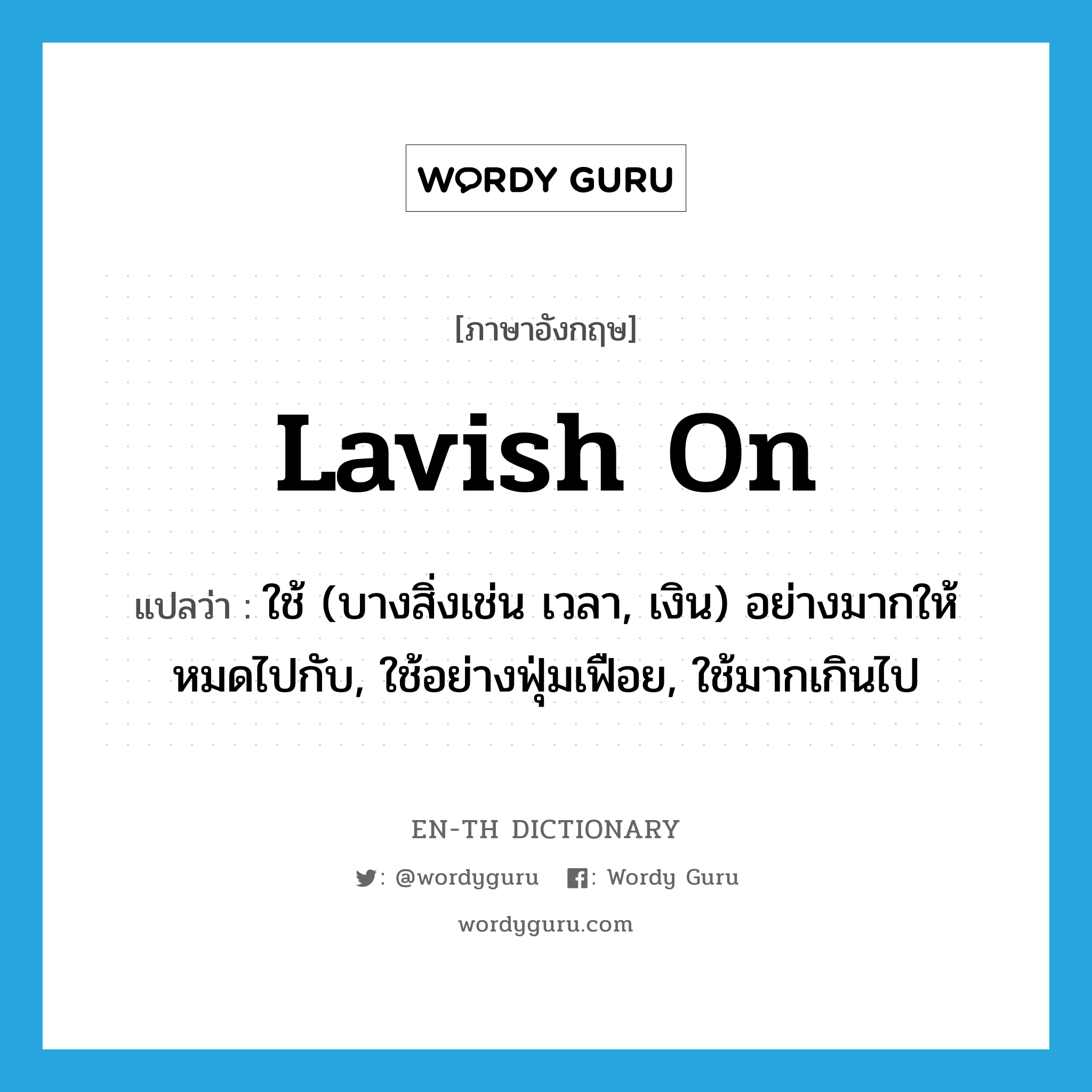 lavish on แปลว่า?, คำศัพท์ภาษาอังกฤษ lavish on แปลว่า ใช้ (บางสิ่งเช่น เวลา, เงิน) อย่างมากให้หมดไปกับ, ใช้อย่างฟุ่มเฟือย, ใช้มากเกินไป ประเภท PHRV หมวด PHRV
