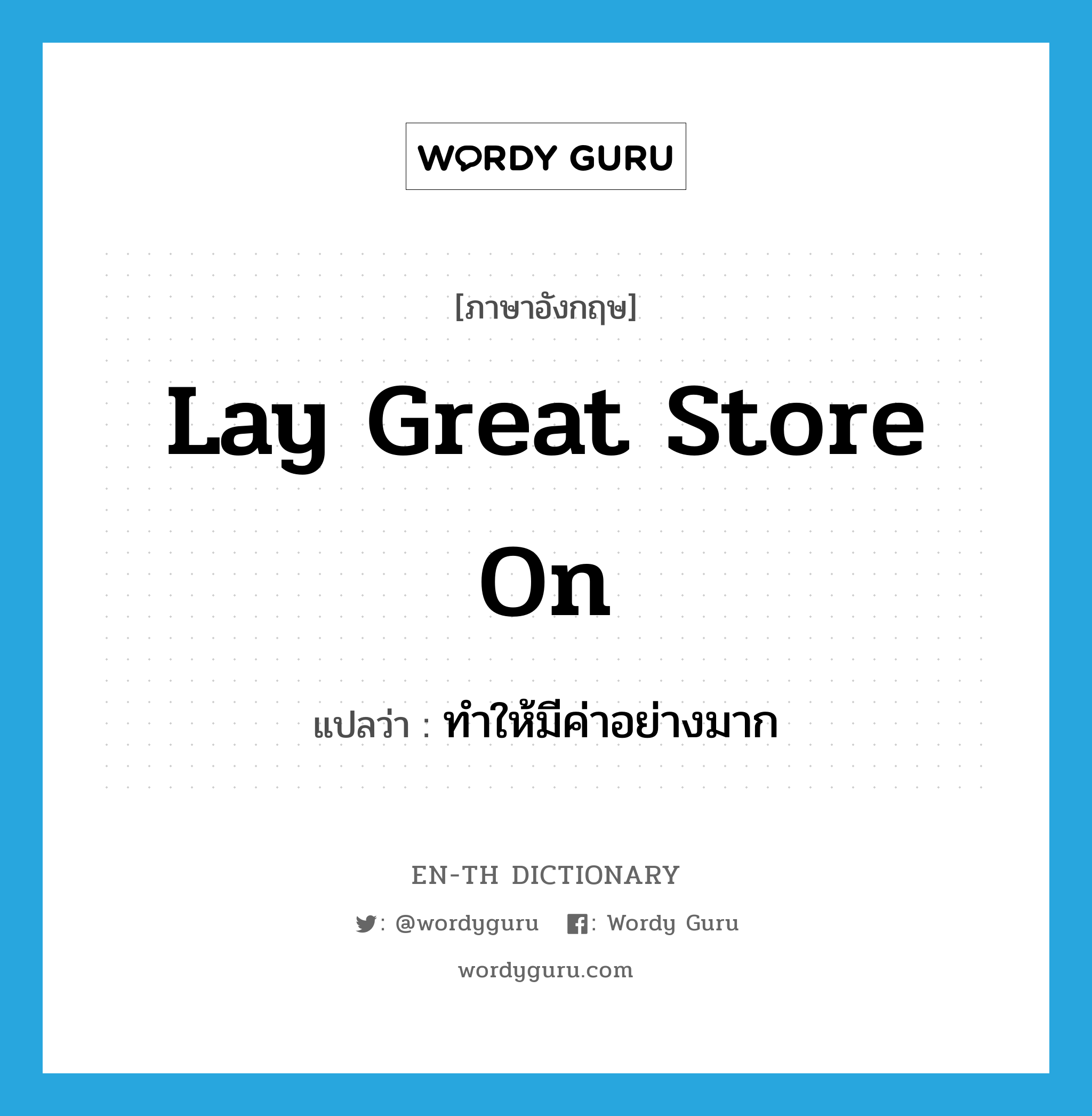 lay great store on แปลว่า?, คำศัพท์ภาษาอังกฤษ lay great store on แปลว่า ทำให้มีค่าอย่างมาก ประเภท IDM หมวด IDM