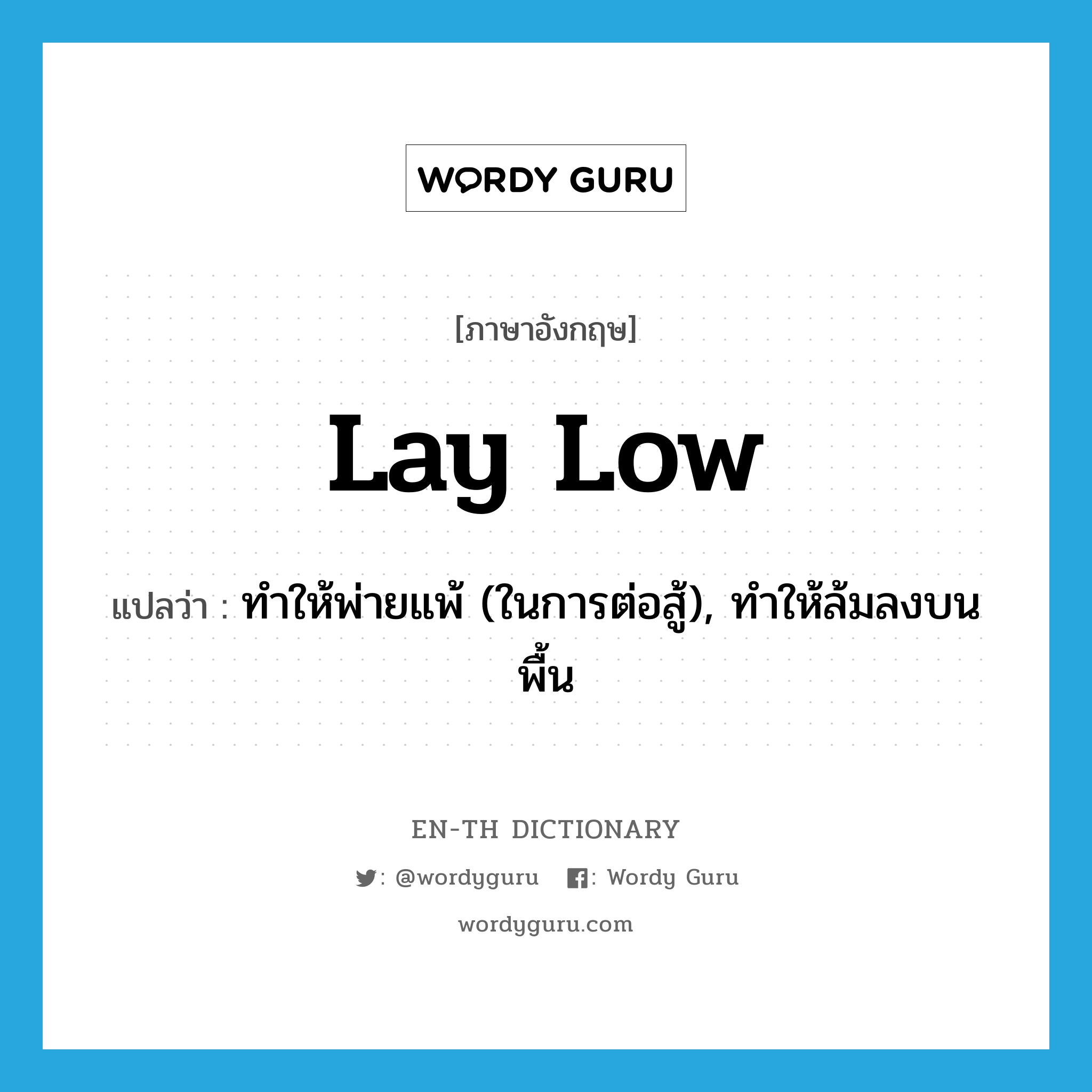 lay low แปลว่า?, คำศัพท์ภาษาอังกฤษ lay low แปลว่า ทำให้พ่ายแพ้ (ในการต่อสู้), ทำให้ล้มลงบนพื้น ประเภท PHRV หมวด PHRV