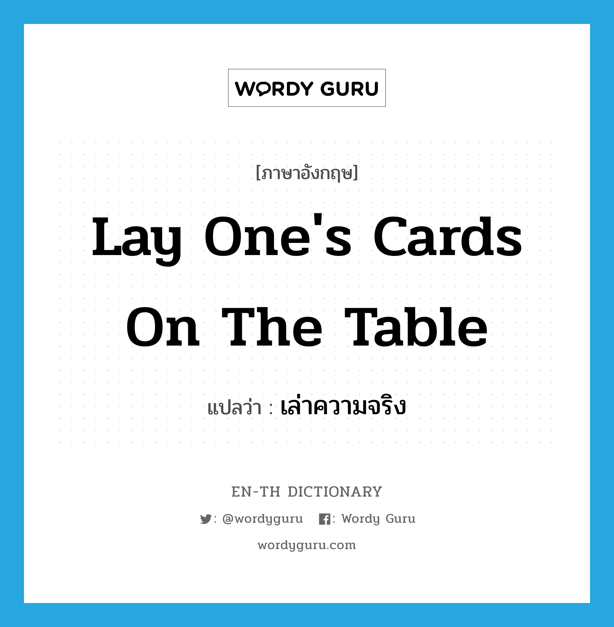 lay one's cards on the table แปลว่า?, คำศัพท์ภาษาอังกฤษ lay one's cards on the table แปลว่า เล่าความจริง ประเภท IDM หมวด IDM