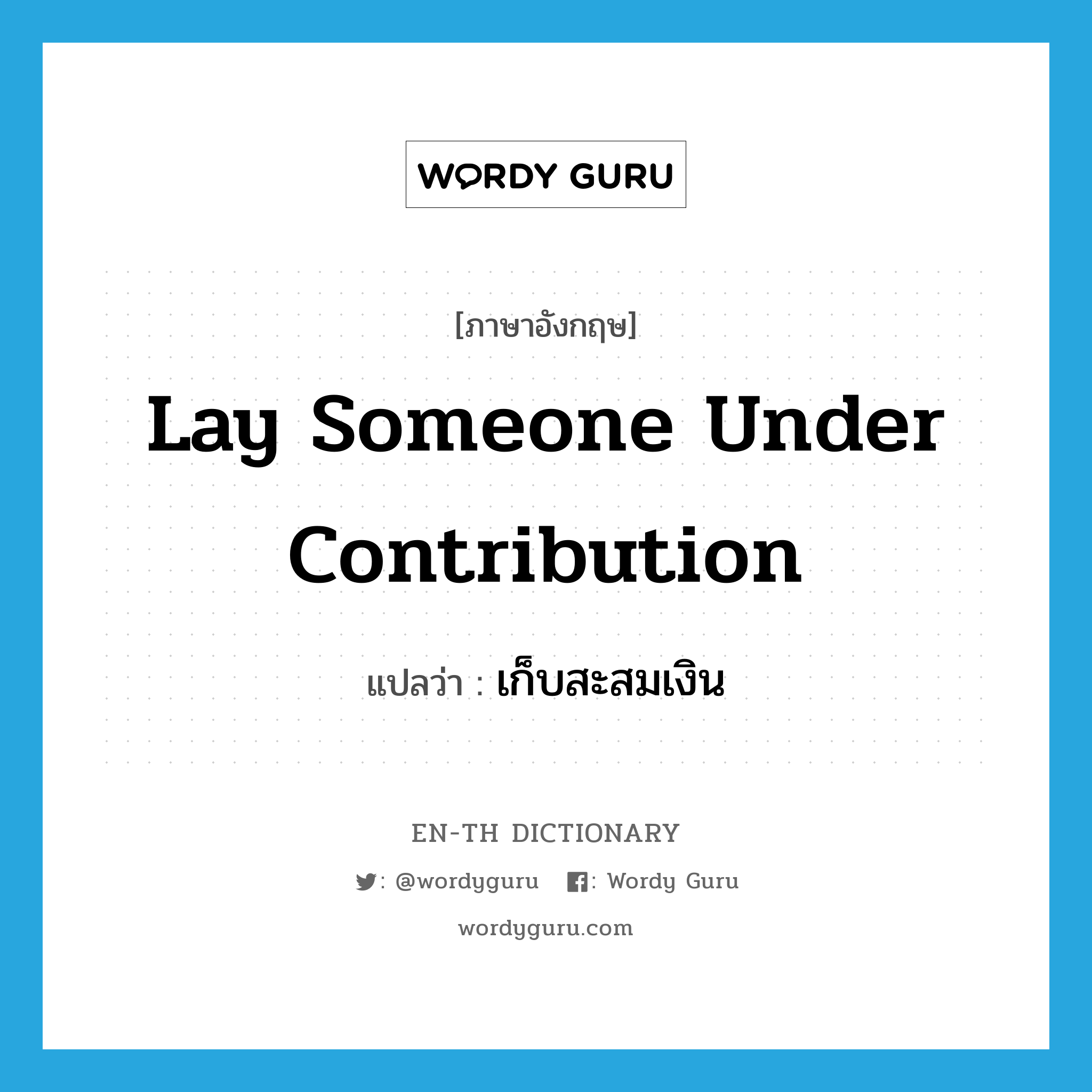 lay someone under contribution แปลว่า?, คำศัพท์ภาษาอังกฤษ lay someone under contribution แปลว่า เก็บสะสมเงิน ประเภท IDM หมวด IDM