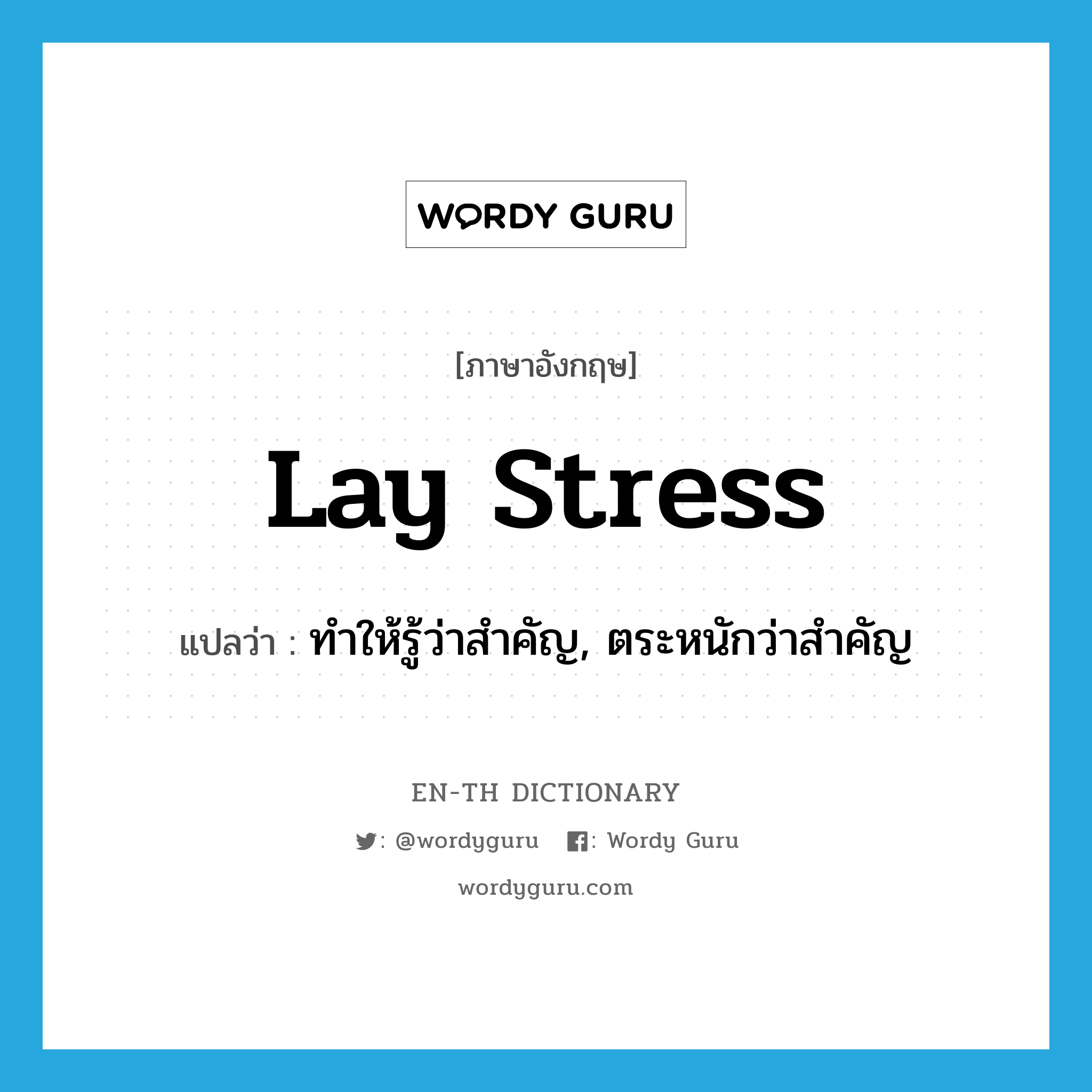 lay stress แปลว่า?, คำศัพท์ภาษาอังกฤษ lay stress แปลว่า ทำให้รู้ว่าสำคัญ, ตระหนักว่าสำคัญ ประเภท IDM หมวด IDM