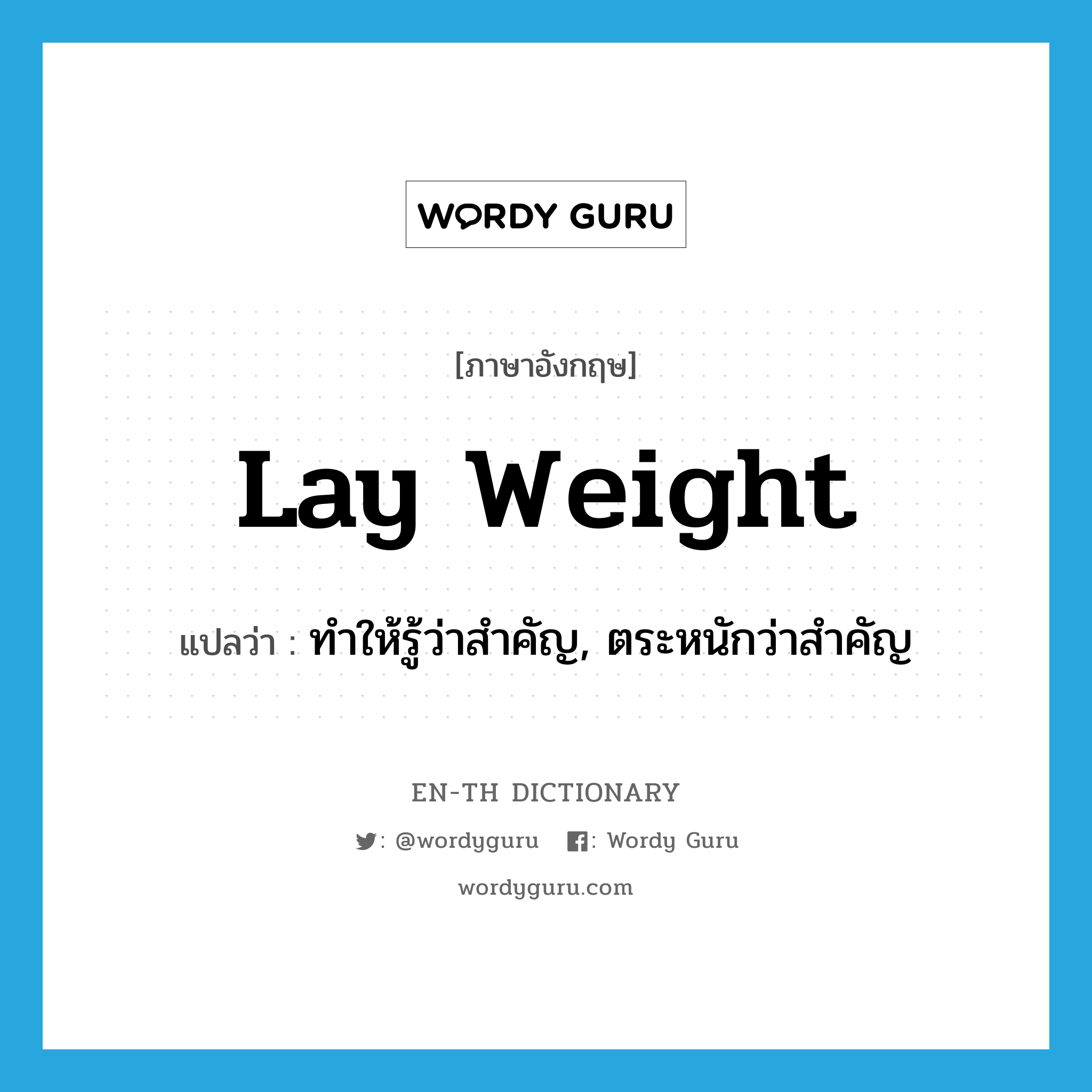 lay weight แปลว่า?, คำศัพท์ภาษาอังกฤษ lay weight แปลว่า ทำให้รู้ว่าสำคัญ, ตระหนักว่าสำคัญ ประเภท IDM หมวด IDM