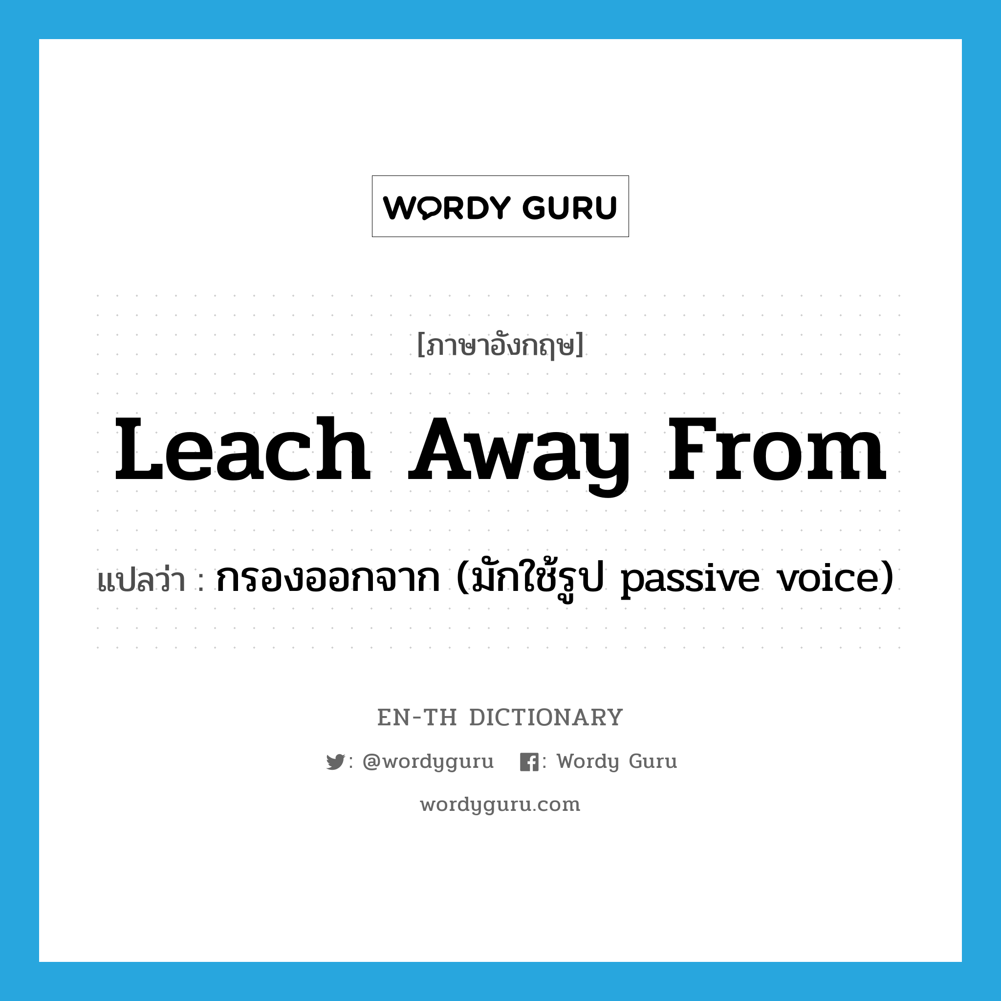 leach away from แปลว่า?, คำศัพท์ภาษาอังกฤษ leach away from แปลว่า กรองออกจาก (มักใช้รูป passive voice) ประเภท PHRV หมวด PHRV