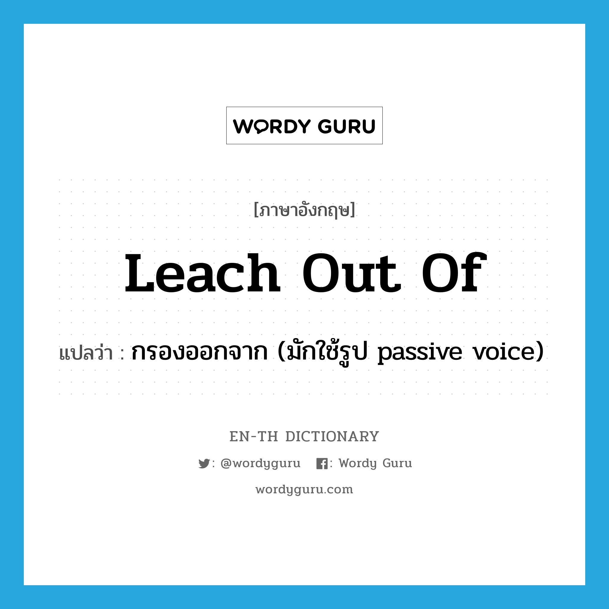 leach out of แปลว่า?, คำศัพท์ภาษาอังกฤษ leach out of แปลว่า กรองออกจาก (มักใช้รูป passive voice) ประเภท PHRV หมวด PHRV