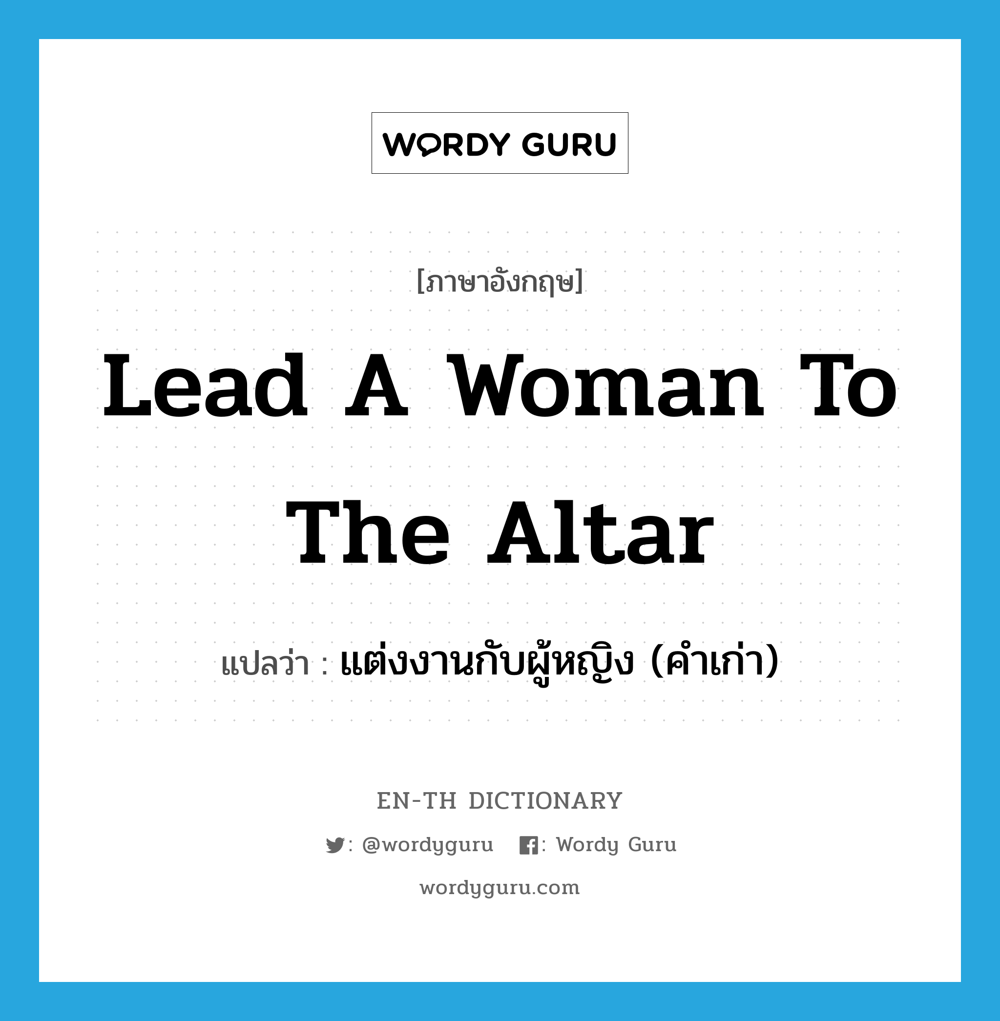 lead a woman to the altar แปลว่า?, คำศัพท์ภาษาอังกฤษ lead a woman to the altar แปลว่า แต่งงานกับผู้หญิง (คำเก่า) ประเภท IDM หมวด IDM