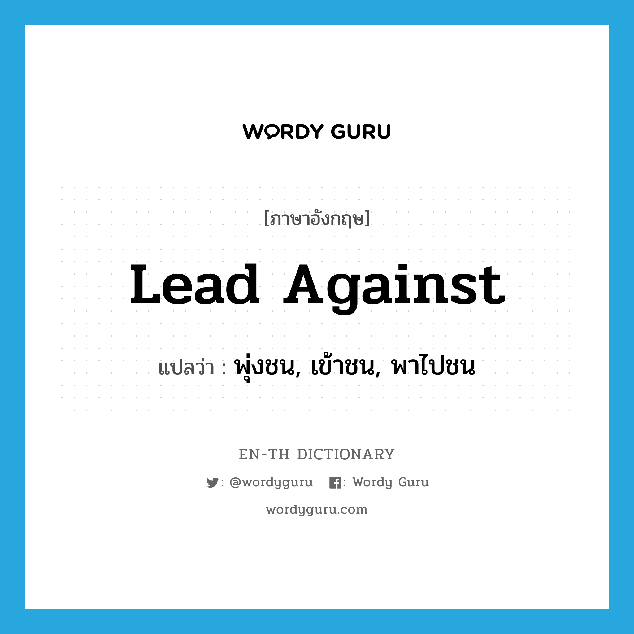 lead against แปลว่า?, คำศัพท์ภาษาอังกฤษ lead against แปลว่า พุ่งชน, เข้าชน, พาไปชน ประเภท PHRV หมวด PHRV