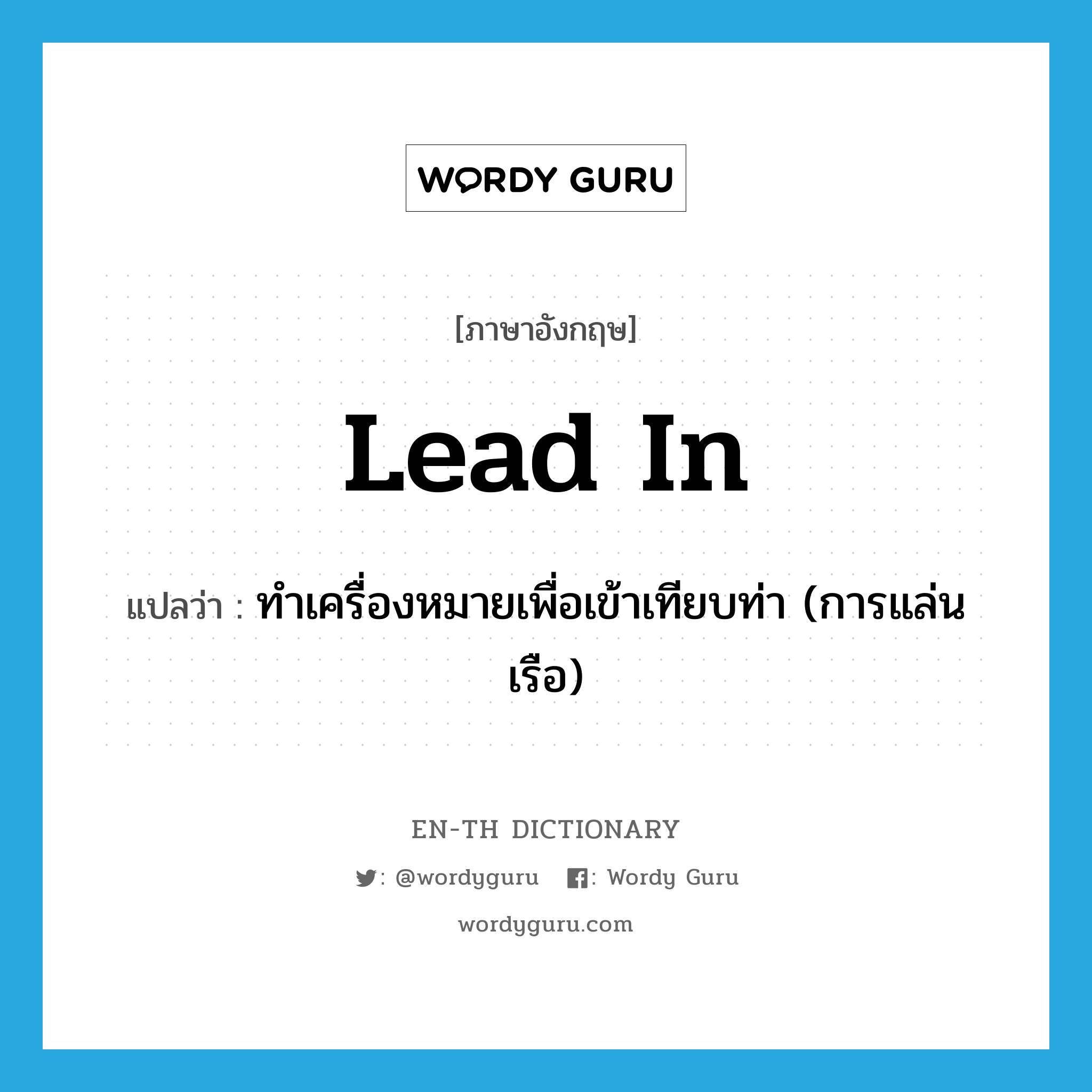 lead in แปลว่า?, คำศัพท์ภาษาอังกฤษ lead in แปลว่า ทำเครื่องหมายเพื่อเข้าเทียบท่า (การแล่นเรือ) ประเภท PHRV หมวด PHRV