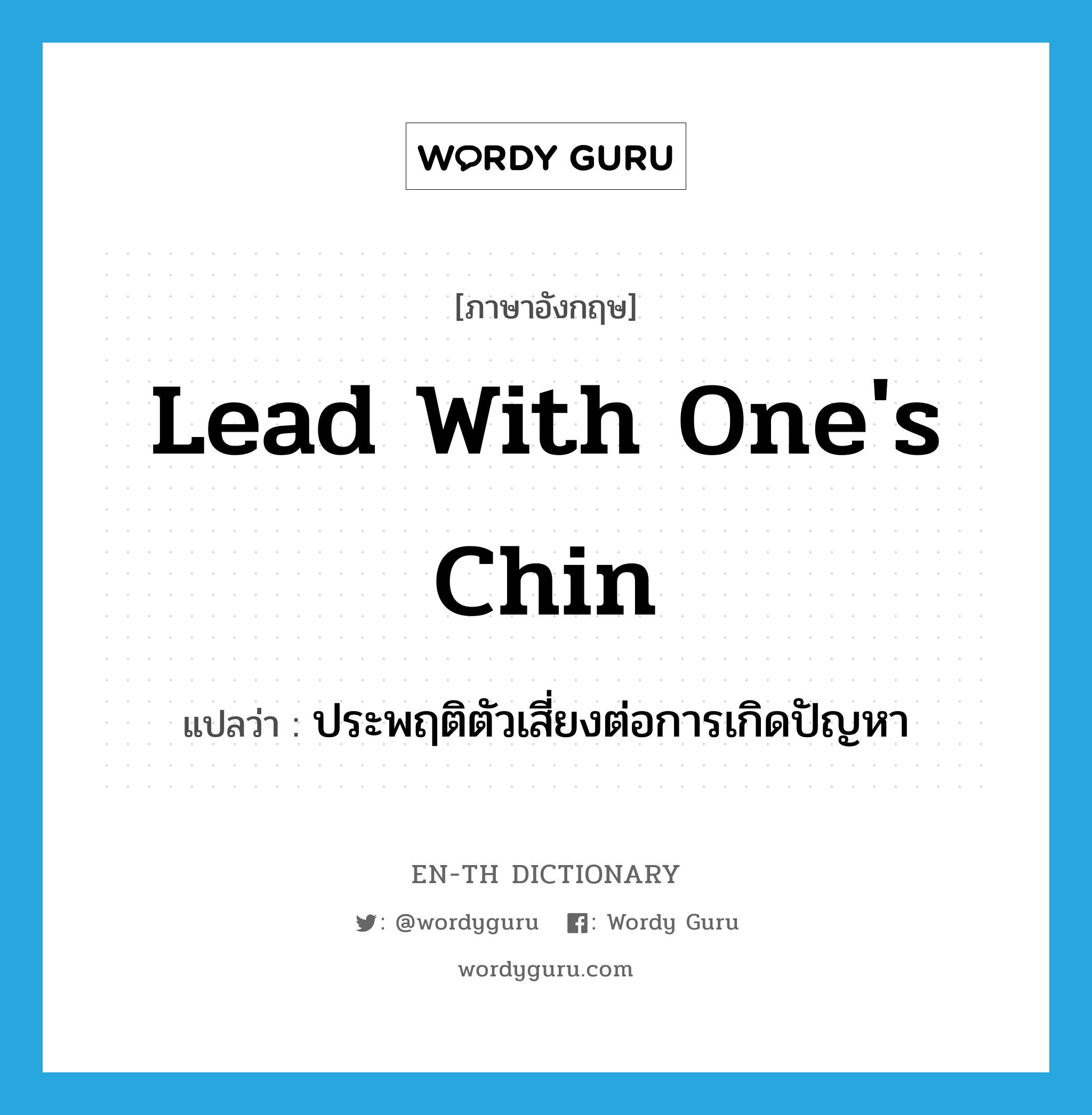 lead with one's chin แปลว่า?, คำศัพท์ภาษาอังกฤษ lead with one's chin แปลว่า ประพฤติตัวเสี่ยงต่อการเกิดปัญหา ประเภท IDM หมวด IDM