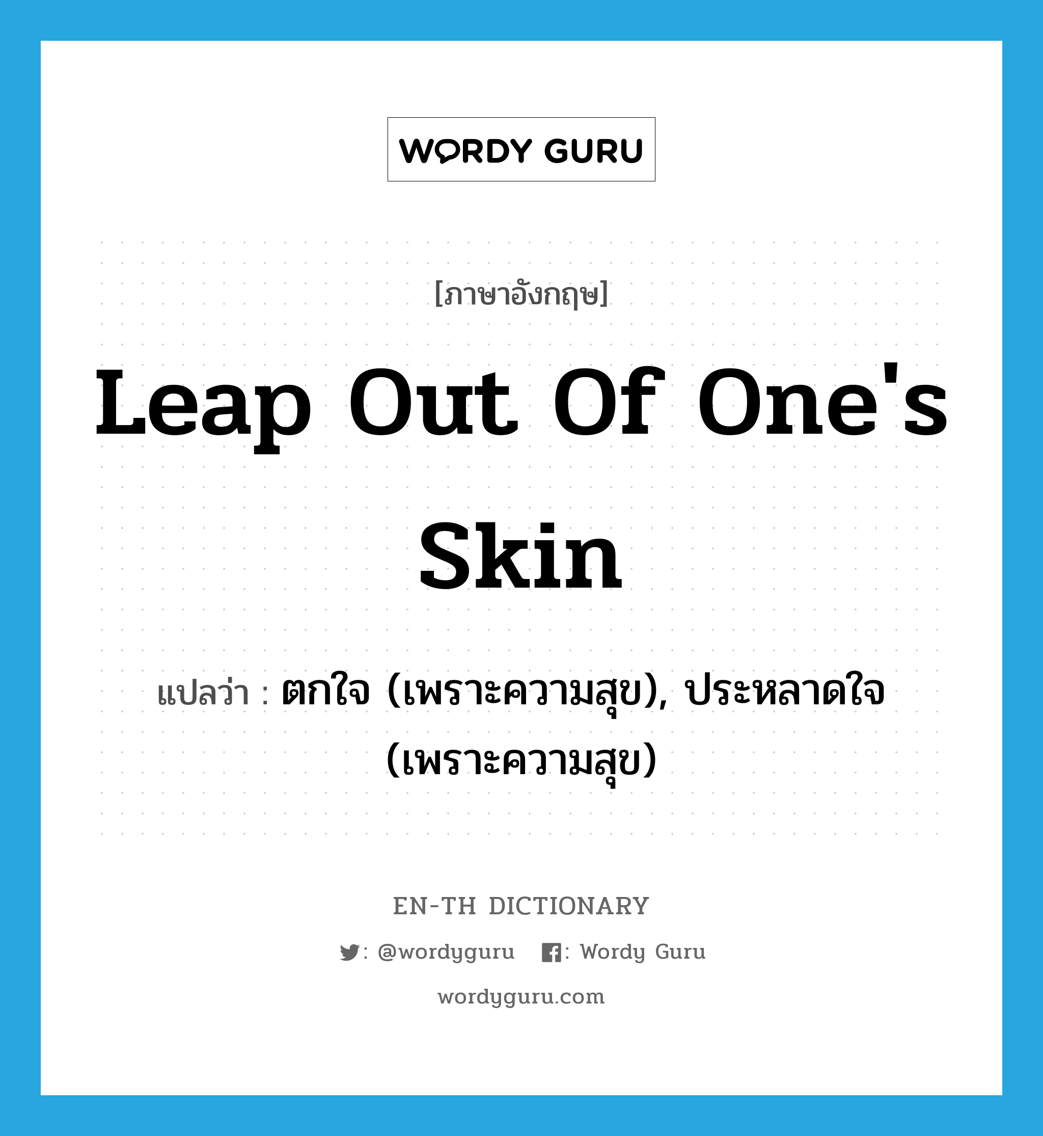leap out of one's skin แปลว่า?, คำศัพท์ภาษาอังกฤษ leap out of one's skin แปลว่า ตกใจ (เพราะความสุข), ประหลาดใจ (เพราะความสุข) ประเภท IDM หมวด IDM