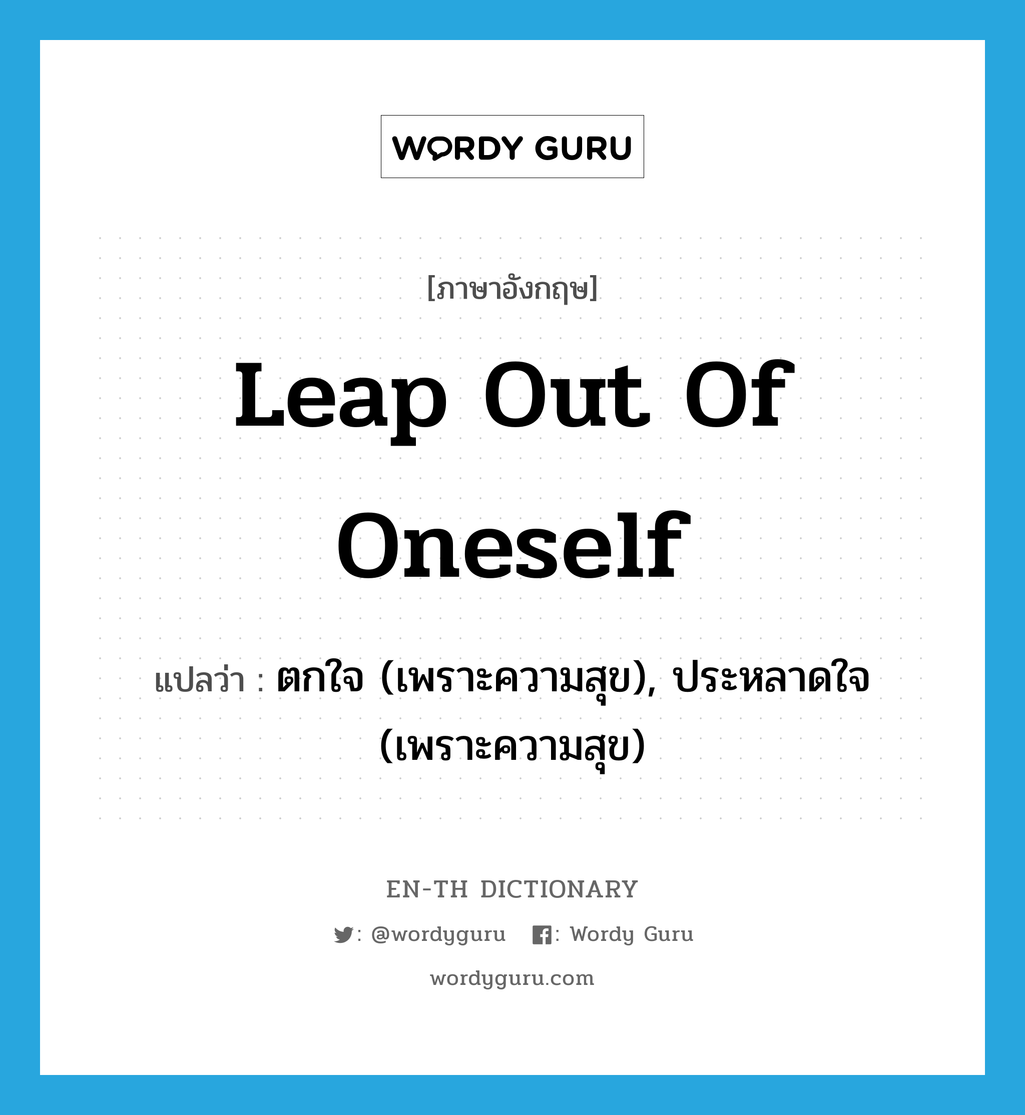 leap out of oneself แปลว่า?, คำศัพท์ภาษาอังกฤษ leap out of oneself แปลว่า ตกใจ (เพราะความสุข), ประหลาดใจ (เพราะความสุข) ประเภท IDM หมวด IDM