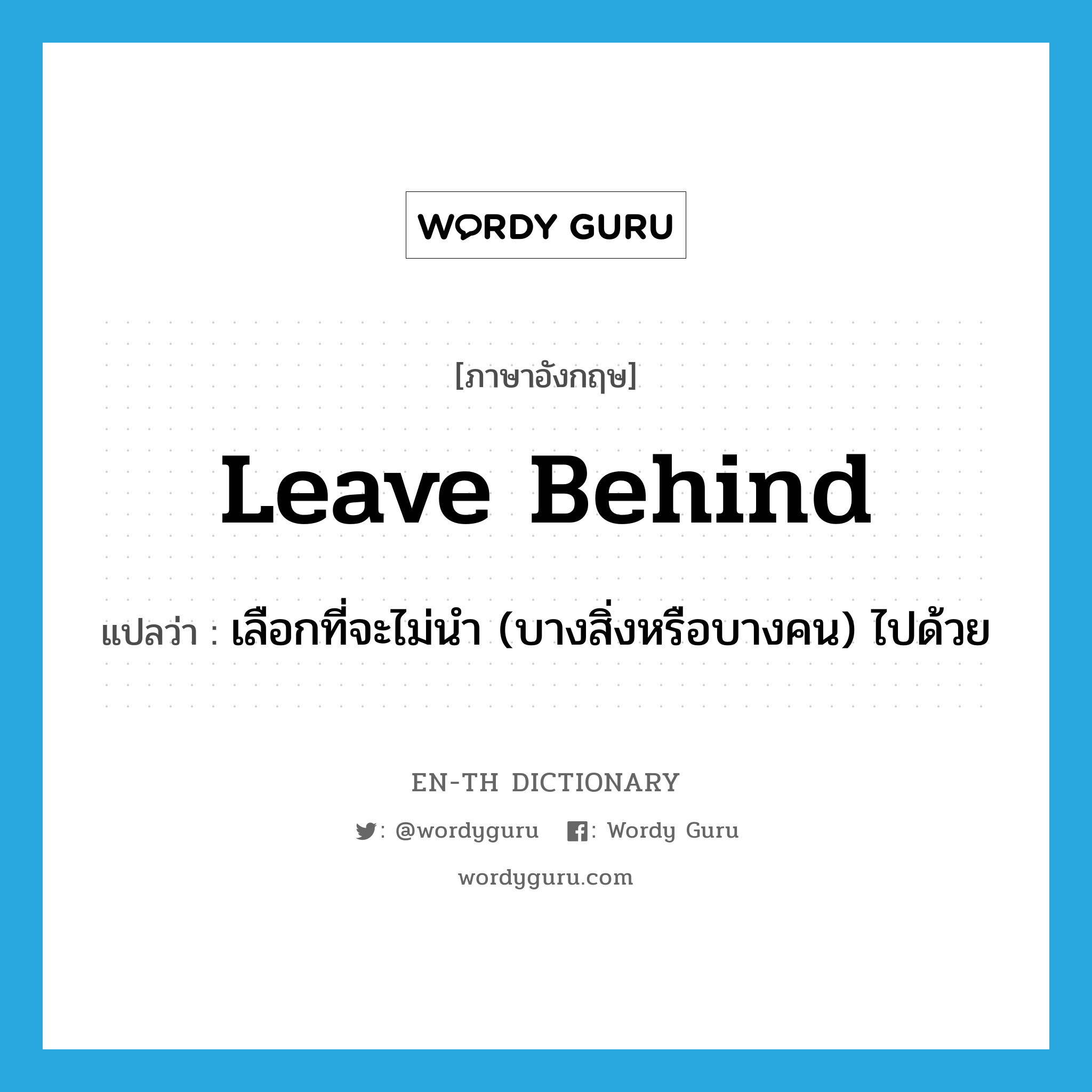 leave behind แปลว่า?, คำศัพท์ภาษาอังกฤษ leave behind แปลว่า เลือกที่จะไม่นำ (บางสิ่งหรือบางคน) ไปด้วย ประเภท PHRV หมวด PHRV