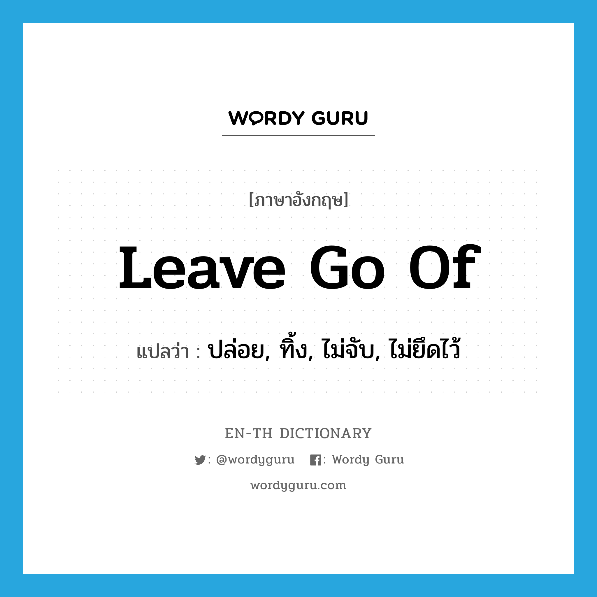 leave go of แปลว่า?, คำศัพท์ภาษาอังกฤษ leave go of แปลว่า ปล่อย, ทิ้ง, ไม่จับ, ไม่ยึดไว้ ประเภท PHRV หมวด PHRV