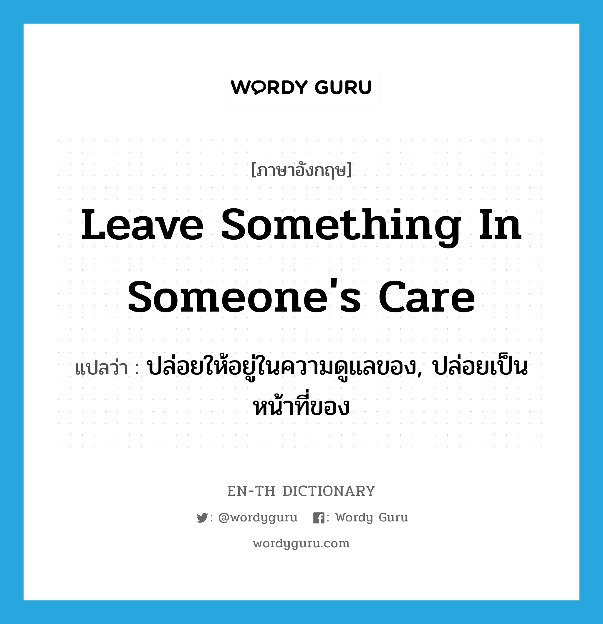 leave something in someone's care แปลว่า?, คำศัพท์ภาษาอังกฤษ leave something in someone's care แปลว่า ปล่อยให้อยู่ในความดูแลของ, ปล่อยเป็นหน้าที่ของ ประเภท IDM หมวด IDM