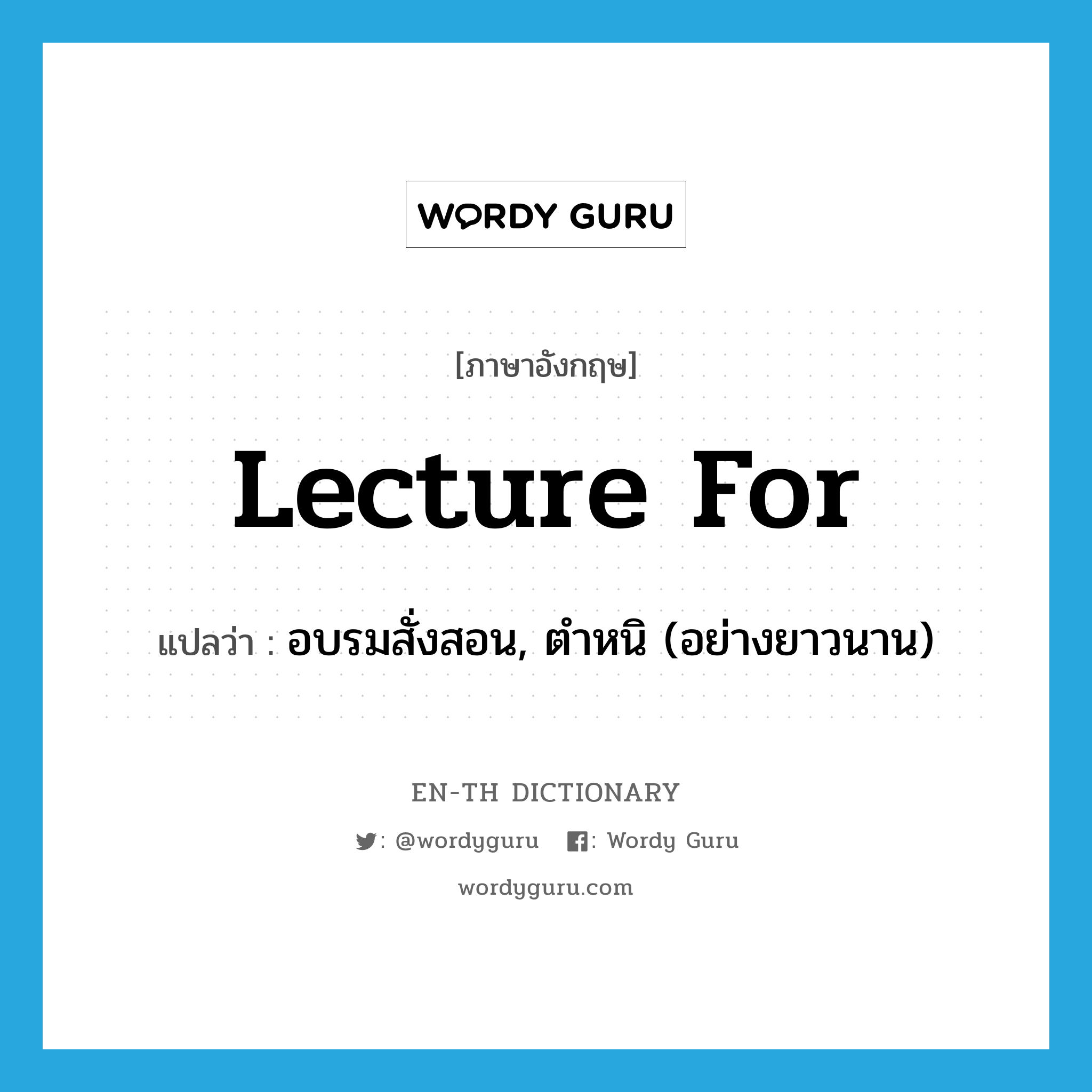 lecture for แปลว่า?, คำศัพท์ภาษาอังกฤษ lecture for แปลว่า อบรมสั่งสอน, ตำหนิ (อย่างยาวนาน) ประเภท PHRV หมวด PHRV