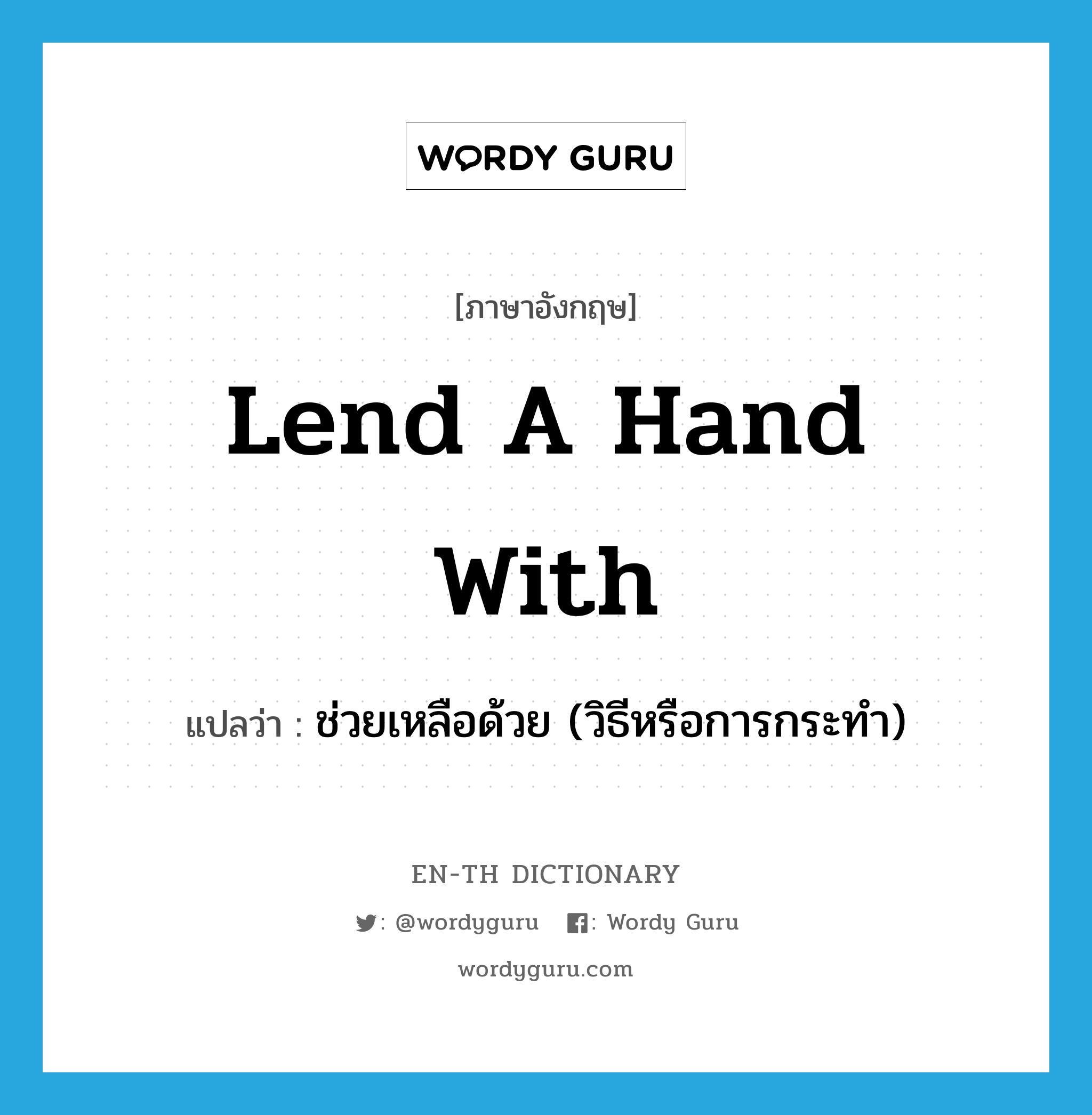 lend a hand with แปลว่า?, คำศัพท์ภาษาอังกฤษ lend a hand with แปลว่า ช่วยเหลือด้วย (วิธีหรือการกระทำ) ประเภท IDM หมวด IDM