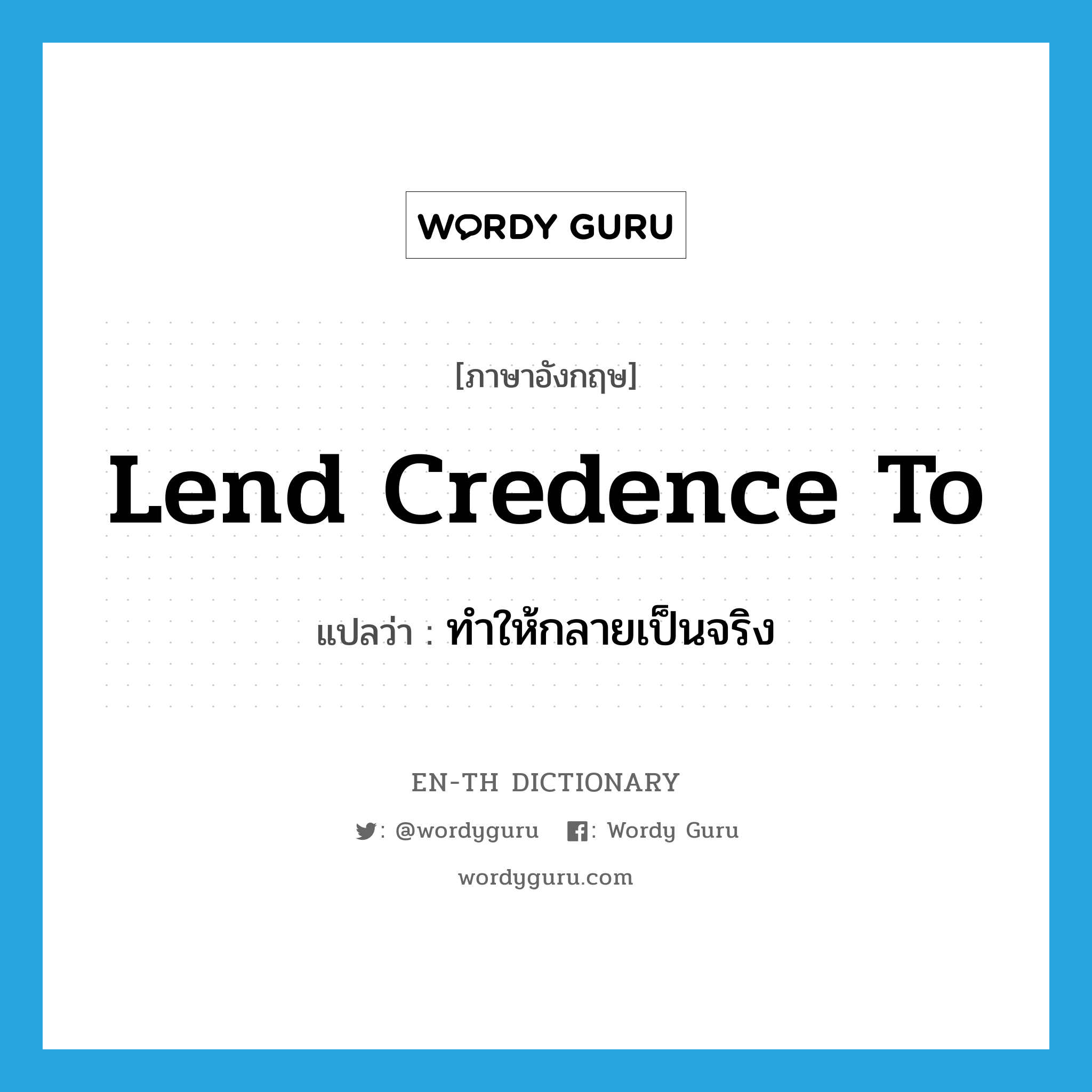 lend credence to แปลว่า?, คำศัพท์ภาษาอังกฤษ lend credence to แปลว่า ทำให้กลายเป็นจริง ประเภท IDM หมวด IDM