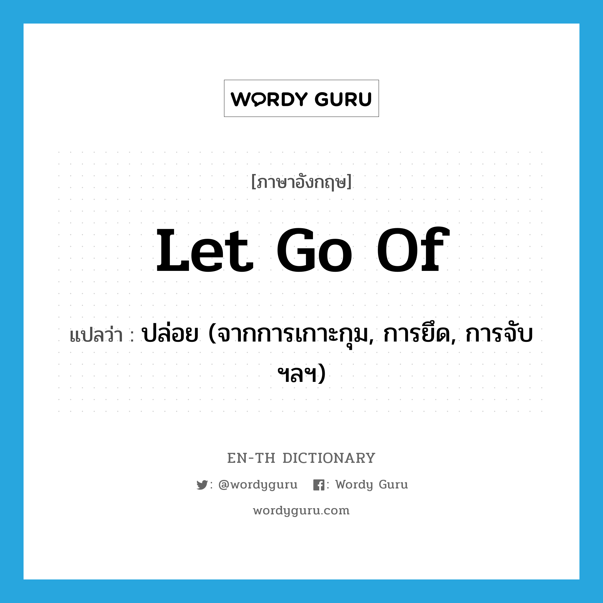 let go of แปลว่า?, คำศัพท์ภาษาอังกฤษ let go of แปลว่า ปล่อย (จากการเกาะกุม, การยึด, การจับฯลฯ) ประเภท PHRV หมวด PHRV