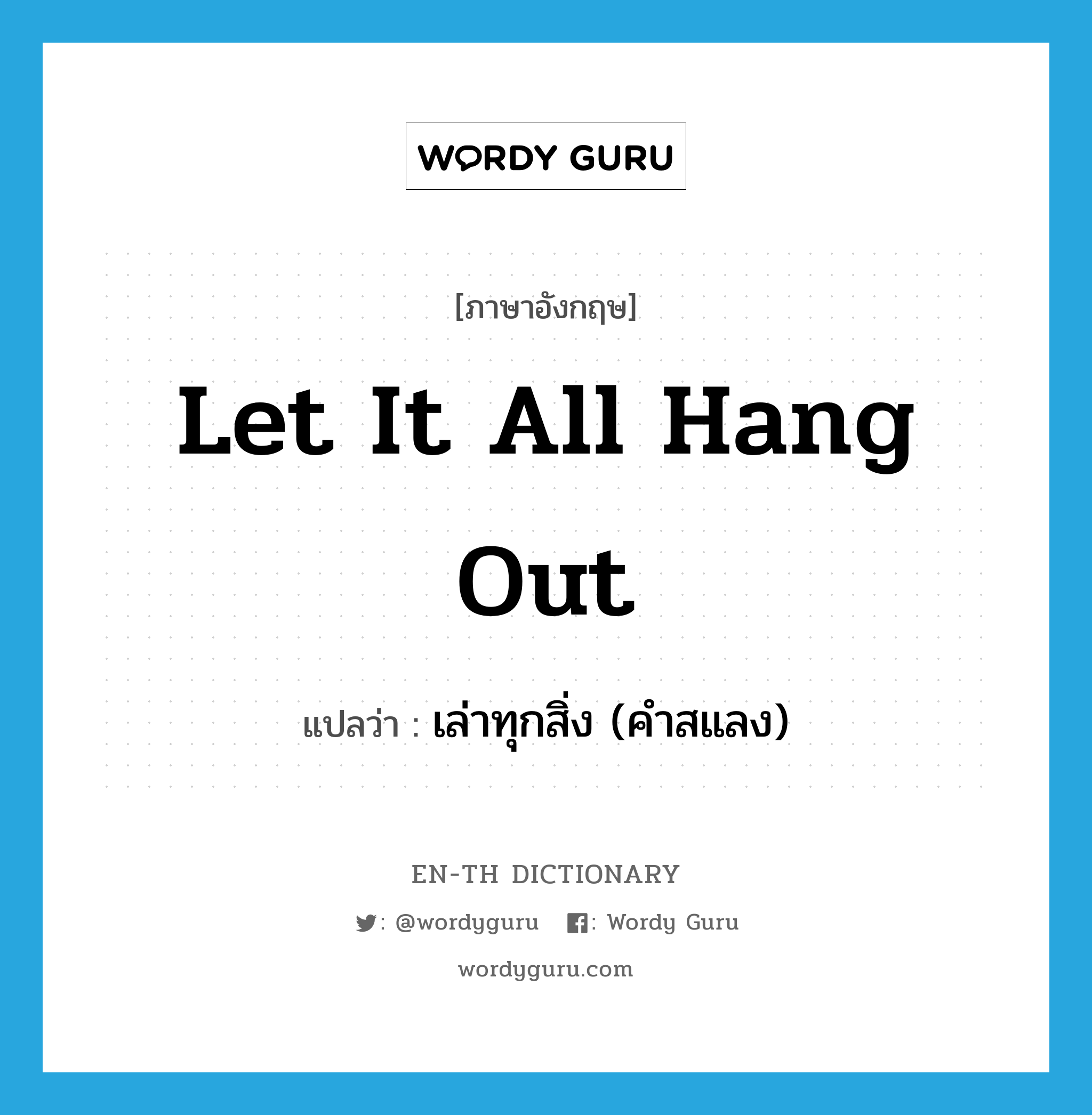 let it all hang out แปลว่า?, คำศัพท์ภาษาอังกฤษ let it all hang out แปลว่า เล่าทุกสิ่ง (คำสแลง) ประเภท IDM หมวด IDM