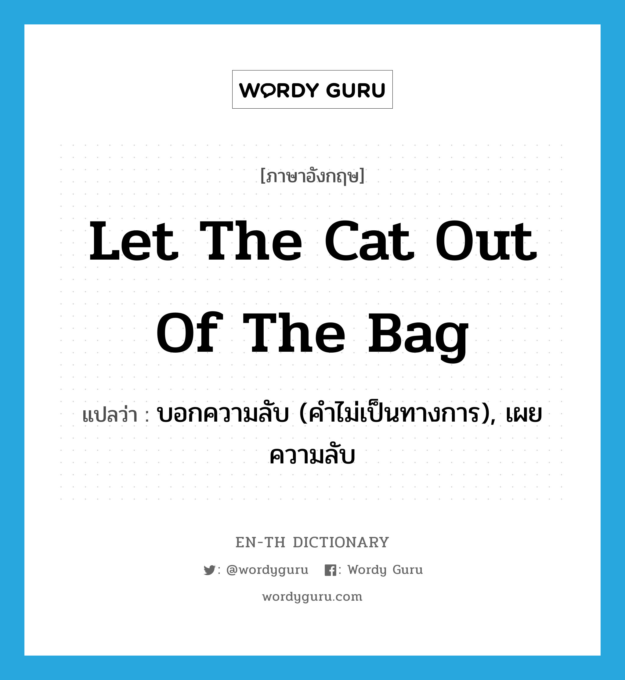 let the cat out of the bag แปลว่า?, คำศัพท์ภาษาอังกฤษ let the cat out of the bag แปลว่า บอกความลับ (คำไม่เป็นทางการ), เผยความลับ ประเภท IDM หมวด IDM