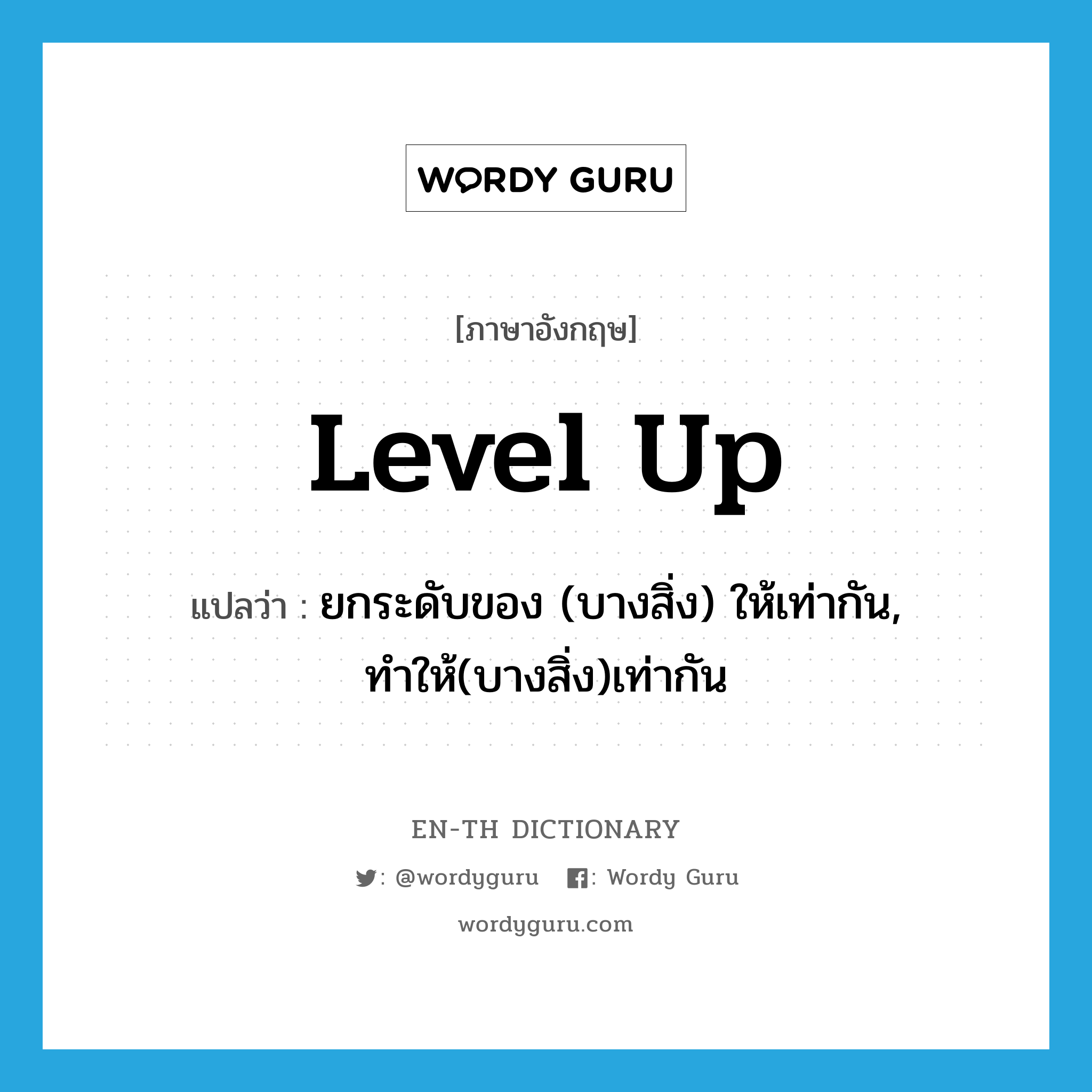 level up แปลว่า?, คำศัพท์ภาษาอังกฤษ level up แปลว่า ยกระดับของ (บางสิ่ง) ให้เท่ากัน, ทำให้(บางสิ่ง)เท่ากัน ประเภท PHRV หมวด PHRV
