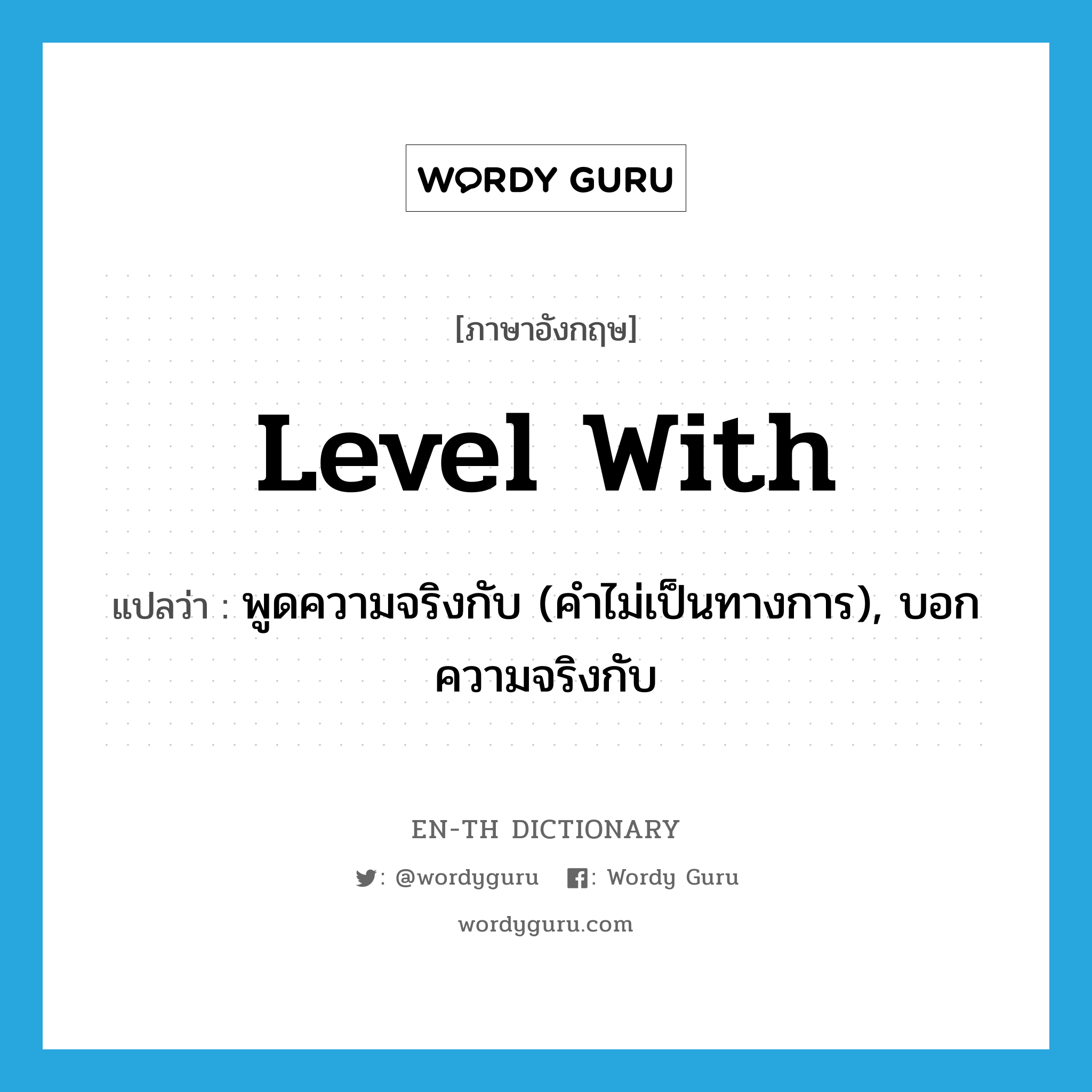 level with แปลว่า?, คำศัพท์ภาษาอังกฤษ level with แปลว่า พูดความจริงกับ (คำไม่เป็นทางการ), บอกความจริงกับ ประเภท PHRV หมวด PHRV
